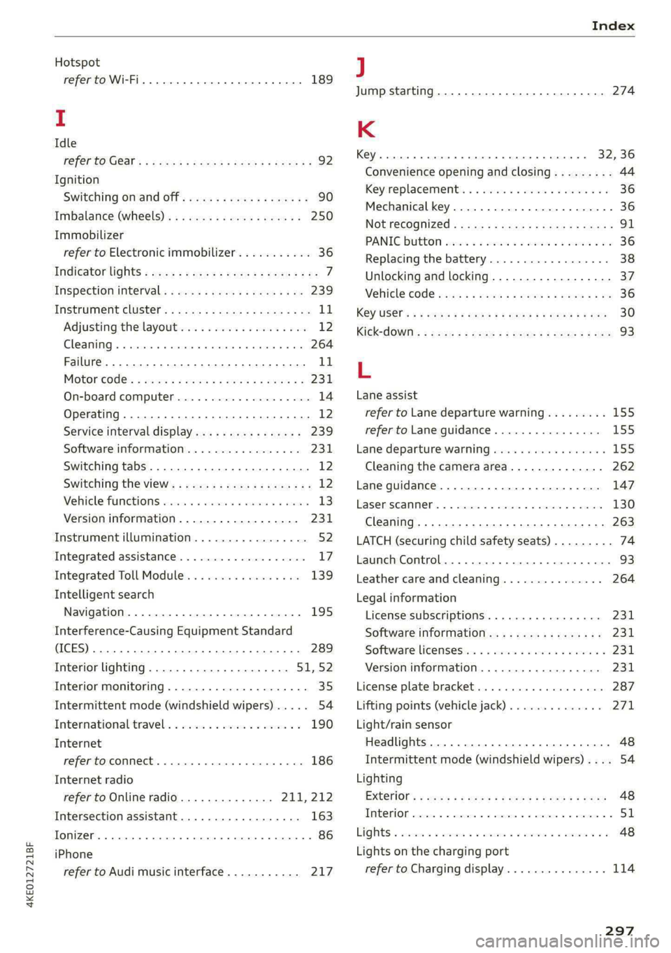AUDI E-TRON 2021 Owners Manual 4KE012721BF
Index
Hotspot
refer to Wi-Fi... 66. cece eee 189
I
Idle
FEPEPCO GOST: ¢ + ave s van § Hades Ga Hoos 92
Ignition
Switching on and off...............000- 90
Imbalance (Wheels). AUDI E-TRON 2021 Owners Manual 4KE012721BF
Index
Hotspot
refer to Wi-Fi... 66. cece eee 189
I
Idle
FEPEPCO GOST: ¢ + ave s van § Hades Ga Hoos 92
Ignition
Switching on and off...............000- 90
Imbalance (Wheels).
