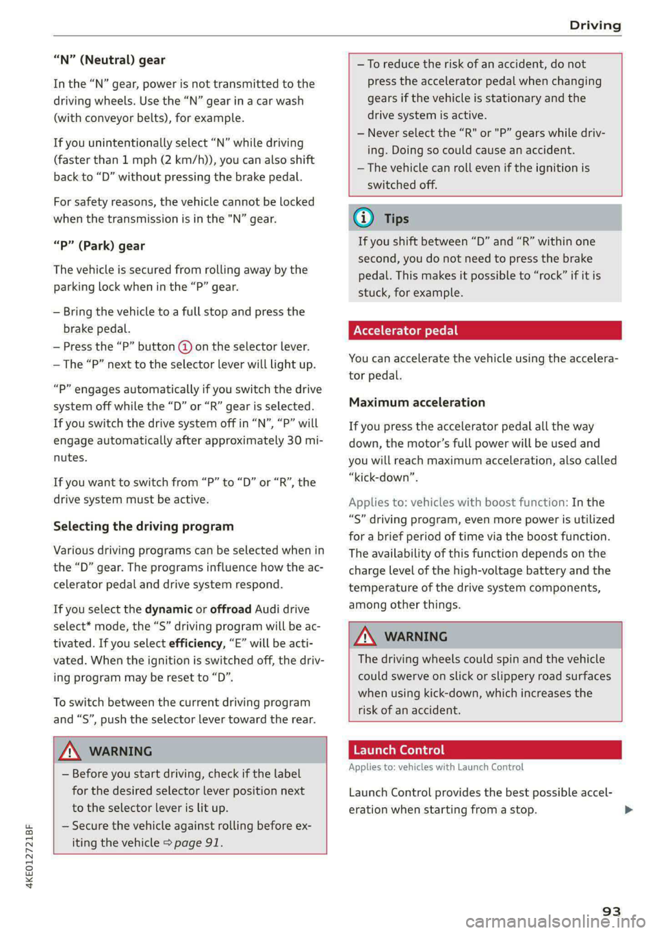 AUDI E-TRON 2021 Owners Manual 4KE012721BF
Driving
“N” (Neutral) gear
In the “N” gear, power is not transmitted to the
driving wheels. Use the “N” gear in a car wash
(with conveyor belts), for example.
If you u AUDI E-TRON 2021 Owners Manual 4KE012721BF
Driving
“N” (Neutral) gear
In the “N” gear, power is not transmitted to the
driving wheels. Use the “N” gear in a car wash
(with conveyor belts), for example.
If you u