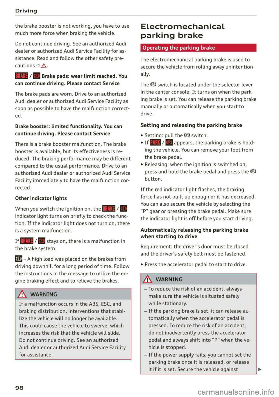 AUDI E-TRON 2021  Owners Manual Driving 
  
the brake booster is not working, you have to use 
much more force when braking the vehicle. 
Do not continue driving. See an authorized Audi 
dealer or authorized Audi Service Facility fo