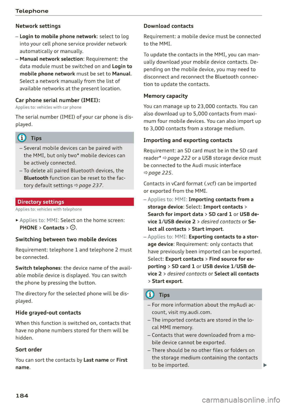 AUDI E-TRON 2020 Owners Manual Telephone
Network settings
— Login to mobile phone network: select to log
into your cell phone service provider network
automatically or manually.
— Manual network selection: Requirement: AUDI E-TRON 2020 Owners Manual Telephone
Network settings
— Login to mobile phone network: select to log
into your cell phone service provider network
automatically or manually.
— Manual network selection: Requirement:
