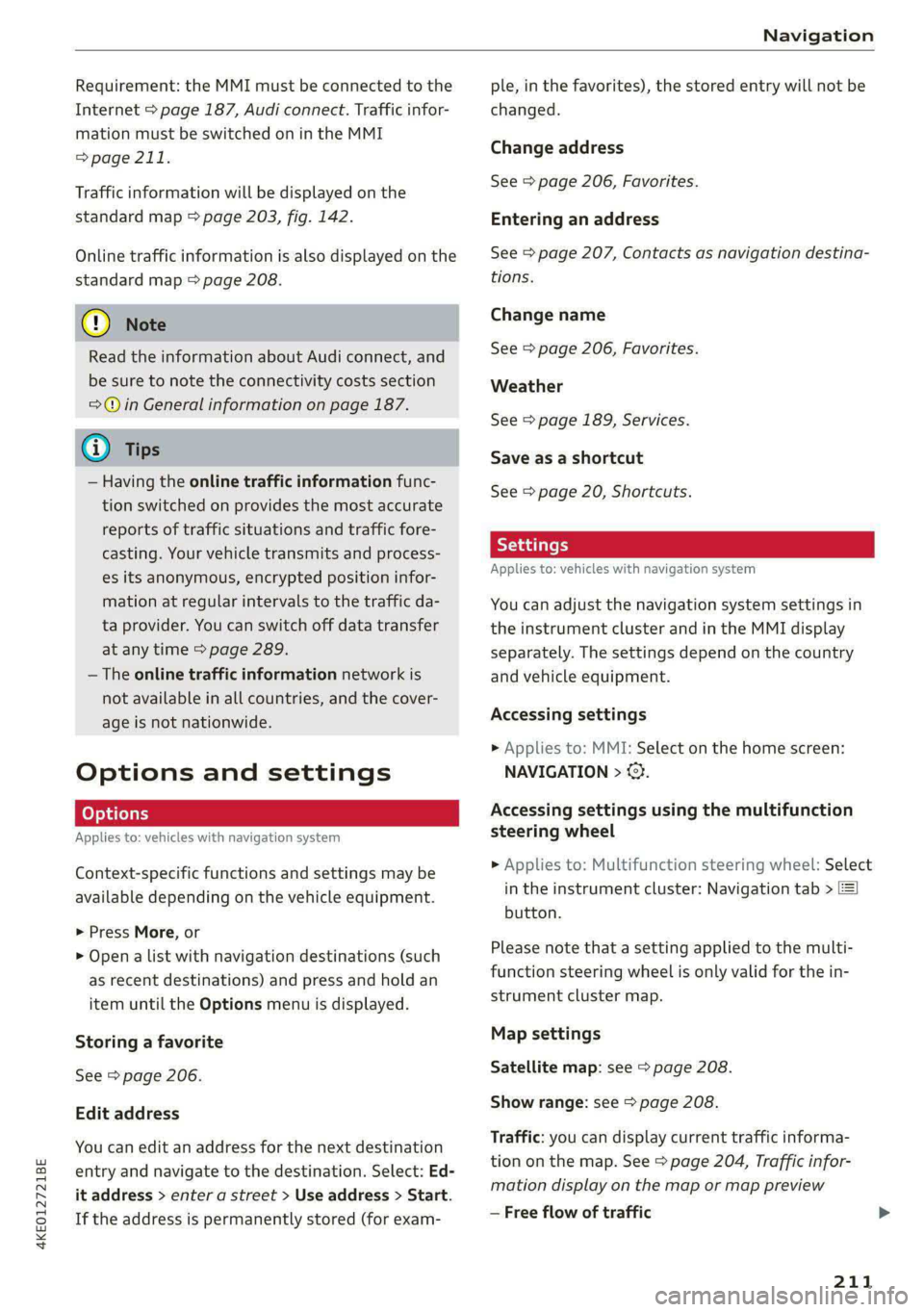 AUDI E-TRON 2020 Owners Manual 4KE012721BE
Navigation
Requirement: the MMI must be connected to the
Internet > page 187, Audi connect. Traffic infor-
mation must be switched on in the MMI
> page 211.
Traffic information wi AUDI E-TRON 2020 Owners Manual 4KE012721BE
Navigation
Requirement: the MMI must be connected to the
Internet > page 187, Audi connect. Traffic infor-
mation must be switched on in the MMI
> page 211.
Traffic information wi