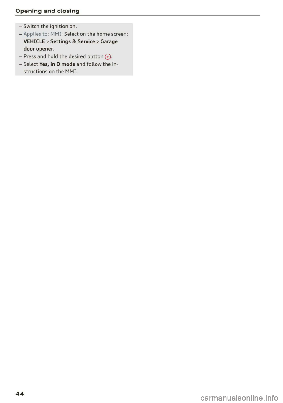 AUDI E-TRON 2020 Service Manual Opening and closing 
  
— Switch the ignition on. 
— Applies to: MMI: Select on the home screen: 
VEHICLE > Settings & Service > Garage 
door opener. 
— Press and hold the desired button G). 
