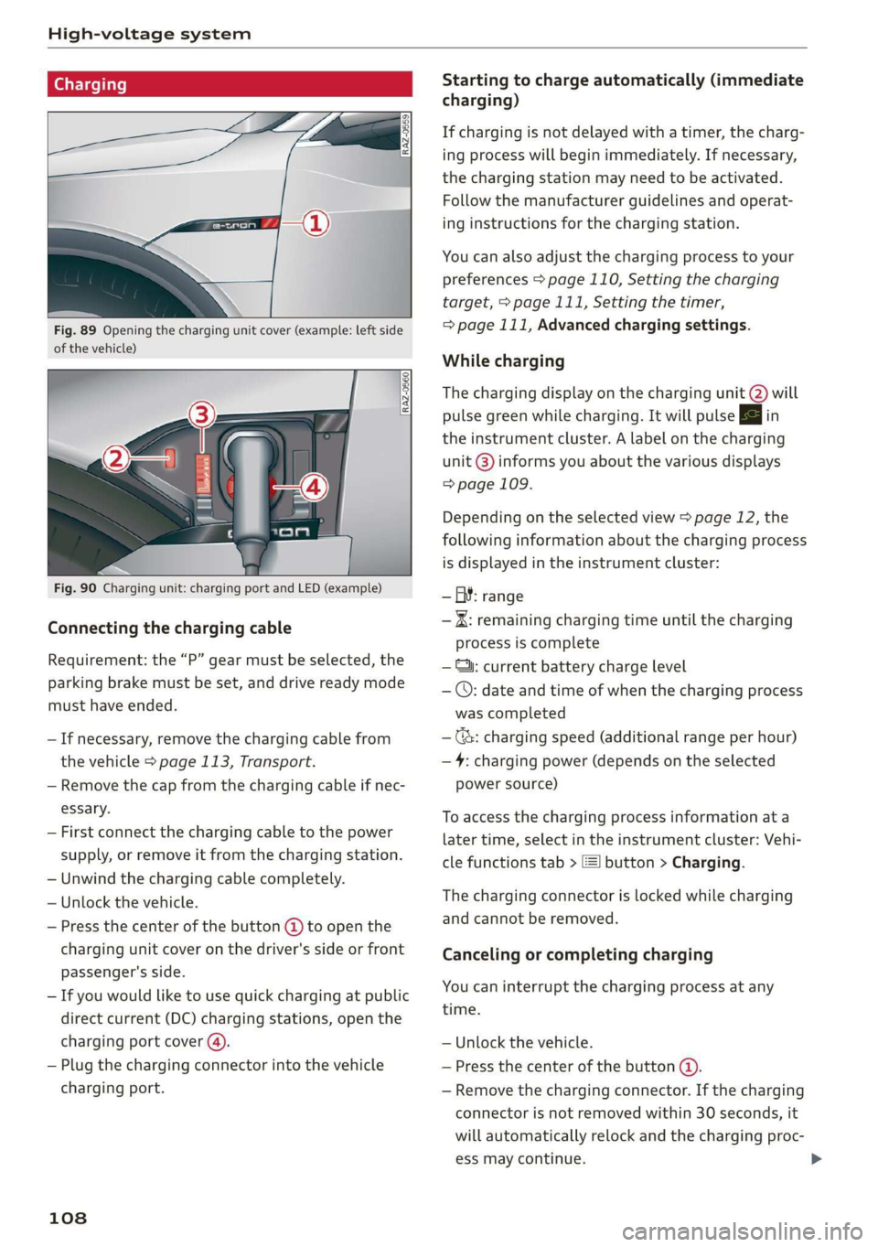 AUDI E-TRON 2019  Owners Manual High-voltage system 
  
Charging 
  
  
  
Fig. 89 Opening the charging unit cover (example: left side 
of the vehicle) 
  
Fig. 90 Charging unit: charging port and LED (example) 
Connecting the charg