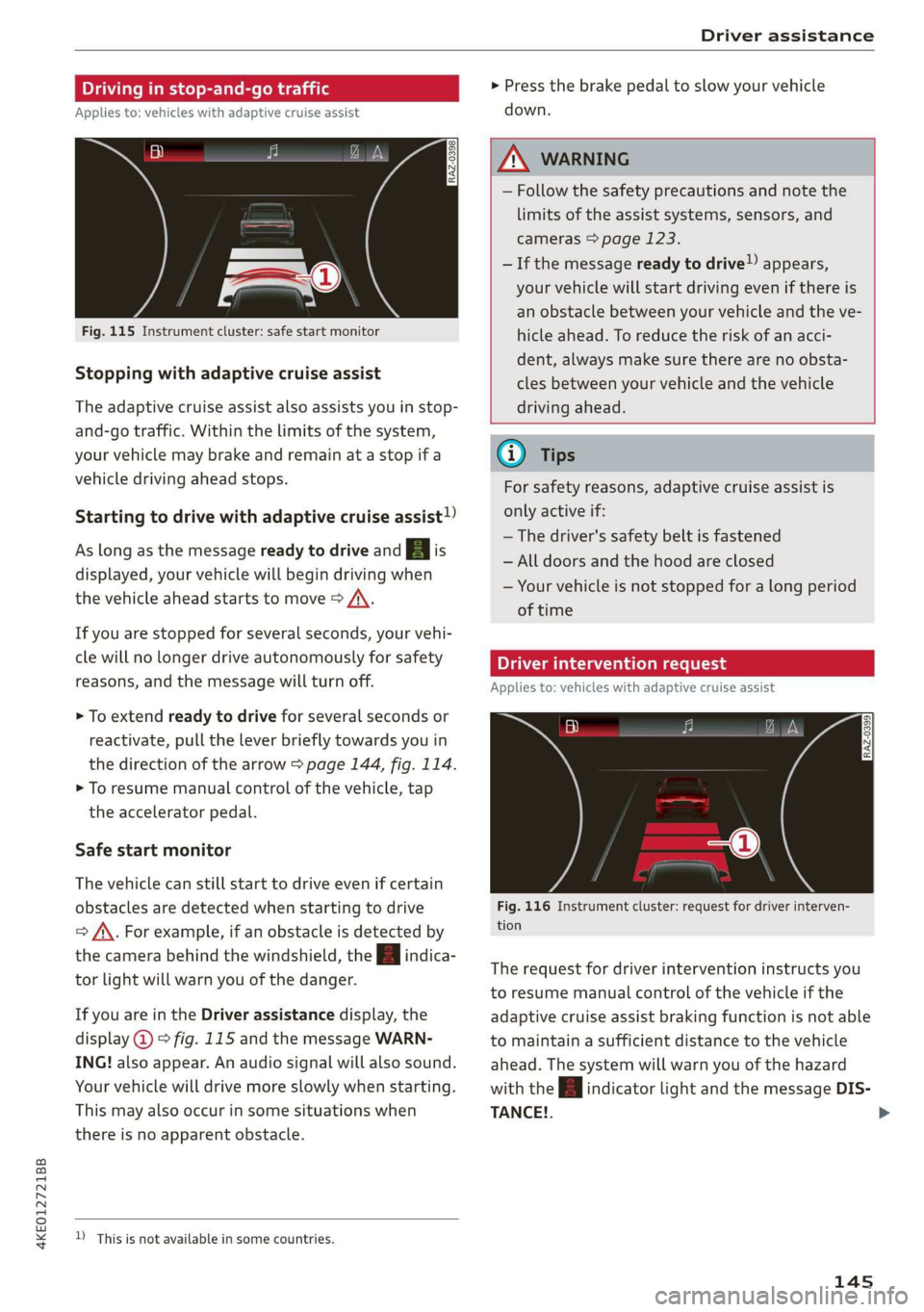 AUDI E-TRON 2019 Owners Manual 4KE012721BB
Driver assistance
Driving in stop-and-go traffic
Applies to: vehicles with adaptive cruise assist
> Press the brake pedal to slow your vehicle
down.
S 3 S z
ee
Fig. 115 AUDI E-TRON 2019 Owners Manual 4KE012721BB
Driver assistance
Driving in stop-and-go traffic
Applies to: vehicles with adaptive cruise assist
> Press the brake pedal to slow your vehicle
down.
S 3 S z
ee
Fig. 115
