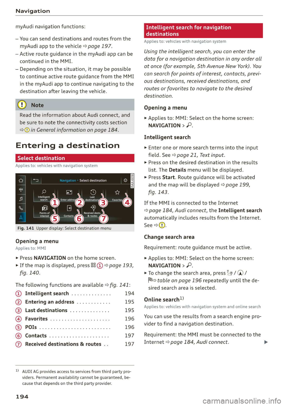 AUDI E-TRON 2019 Owners Manual Navigation
myAudi navigation functions:
— You can send destinations and routes from the
myAudi app to the vehicle > page 197.
— Active route guidance in the myAudi app can be
continued in AUDI E-TRON 2019 Owners Manual Navigation
myAudi navigation functions:
— You can send destinations and routes from the
myAudi app to the vehicle > page 197.
— Active route guidance in the myAudi app can be
continued in