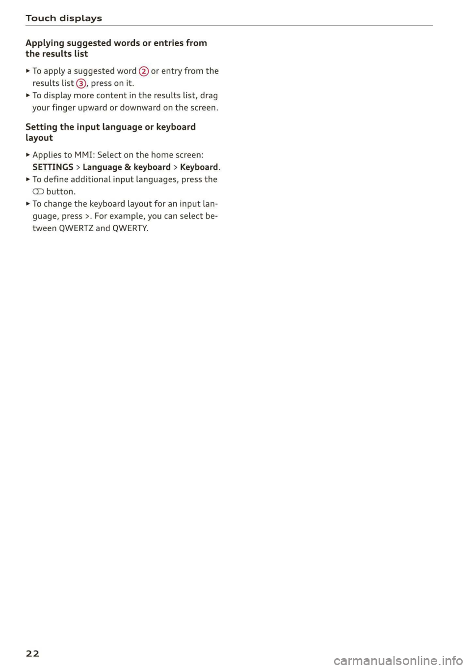 AUDI E-TRON 2019 Owners Manual Touch displays
Applying suggested words or entries from
the results list
> To apply a suggested word (2) or entry from the
results list @), press on it.
> To display more content in the result AUDI E-TRON 2019 Owners Manual Touch displays
Applying suggested words or entries from
the results list
> To apply a suggested word (2) or entry from the
results list @), press on it.
> To display more content in the result