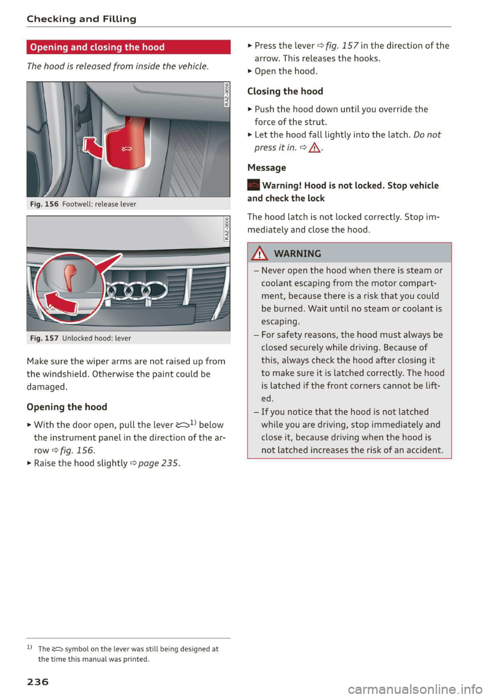 AUDI E-TRON 2019 Owners Manual Checking and Filling
Opening and closing the hood
The hood is released from inside the vehicle.
Fig. 156 Footwell: release lever
RAZ-0606
Fig. 157 Unlocked hood: lever
Make sure AUDI E-TRON 2019 Owners Manual Checking and Filling
Opening and closing the hood
The hood is released from inside the vehicle.
Fig. 156 Footwell: release lever
RAZ-0606
Fig. 157 Unlocked hood: lever
Make sure