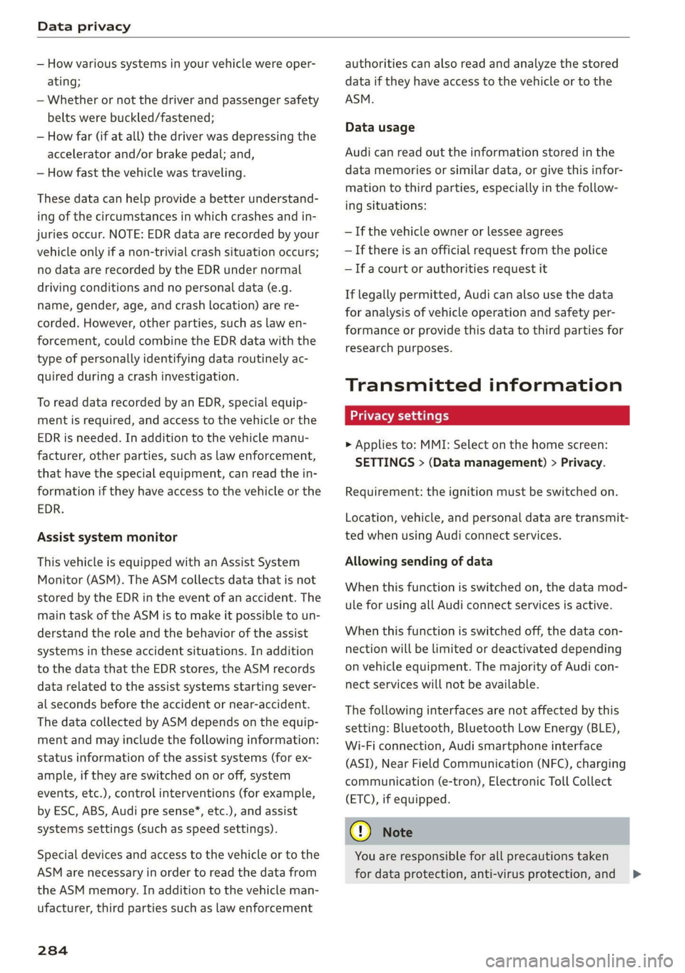 AUDI E-TRON 2019 Owners Manual Data privacy
— How various systems in your vehicle were oper-
ating;
— Whether or not the driver and passenger safety
belts were buckled/fastened;
— How far (if at all) the driver was de AUDI E-TRON 2019 Owners Manual Data privacy
— How various systems in your vehicle were oper-
ating;
— Whether or not the driver and passenger safety
belts were buckled/fastened;
— How far (if at all) the driver was de