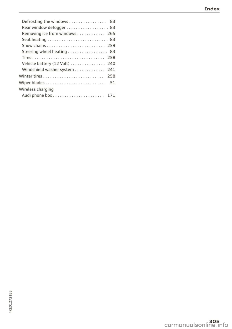 AUDI E-TRON 2019 Owners Manual 4KE012721BB
Index
Defrosting the windows................ 83
Rear window defogger..............0005 83
Removing ice from windows............ 265
Seat heating « «cose vc ems « wasn av meen ae AUDI E-TRON 2019 Owners Manual 4KE012721BB
Index
Defrosting the windows................ 83
Rear window defogger..............0005 83
Removing ice from windows............ 265
Seat heating « «cose vc ems « wasn av meen ae