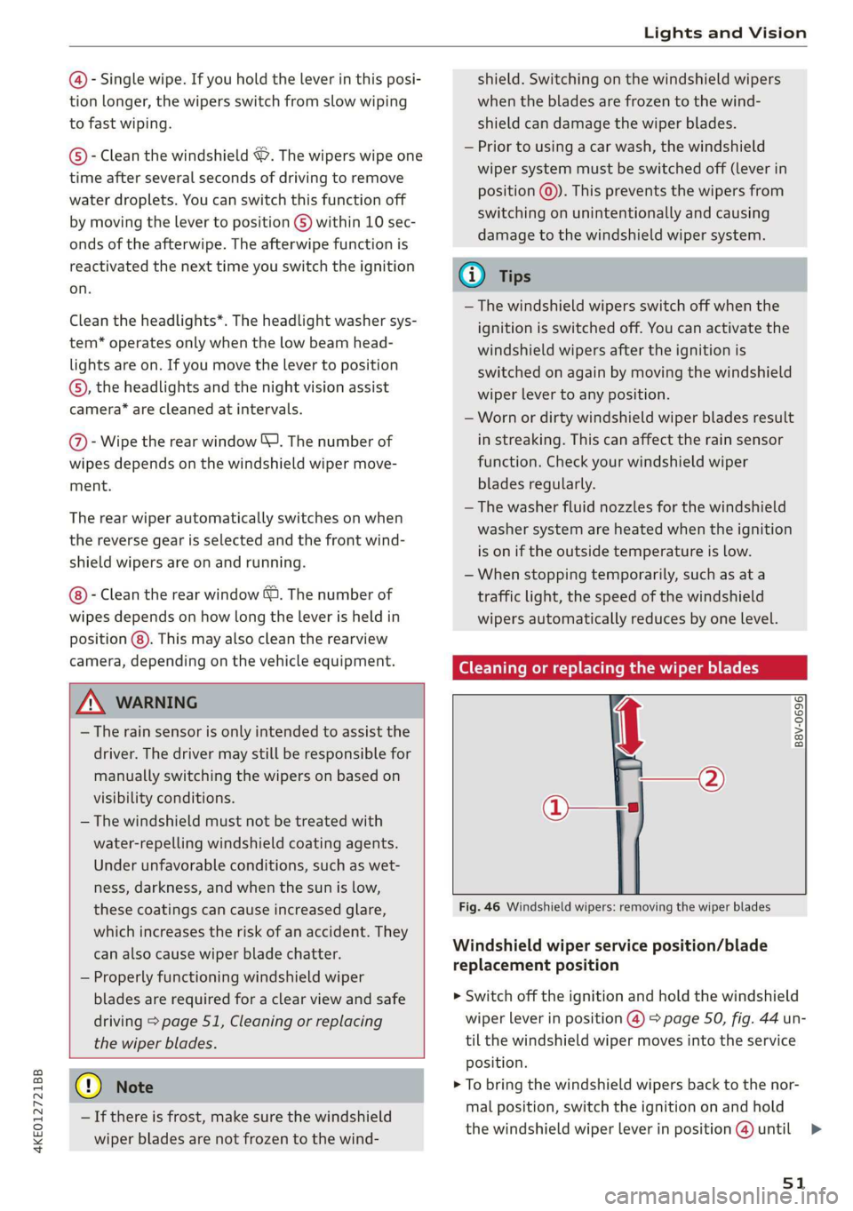AUDI E-TRON 2019 Workshop Manual 4KE012721BB 
Lights and Vision 
  
@- Single wipe. If you hold the  lever in this posi- 
tion longer, the wipers switch from slow wiping 
to fast wiping. 
© - Clean the windshield ©. The wipers wipe