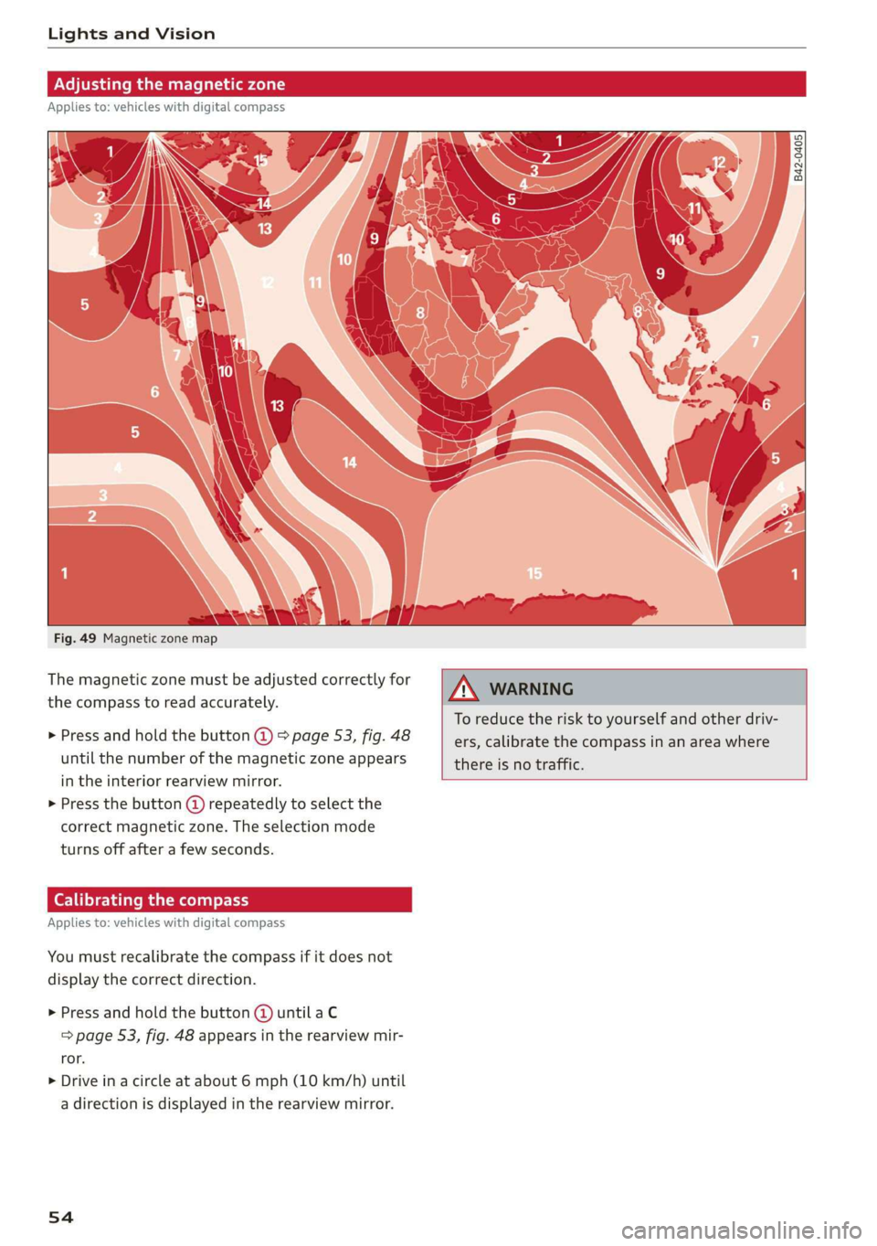 AUDI E-TRON 2019 Workshop Manual Lights and Vision 
  
  
Fig. 49 Magnetic zone map 
The magnetic zone must be adjusted correctly for 
the compass to read accurately. 
> Press and hold the button @ > page 53, fig. 48 
until the numbe
