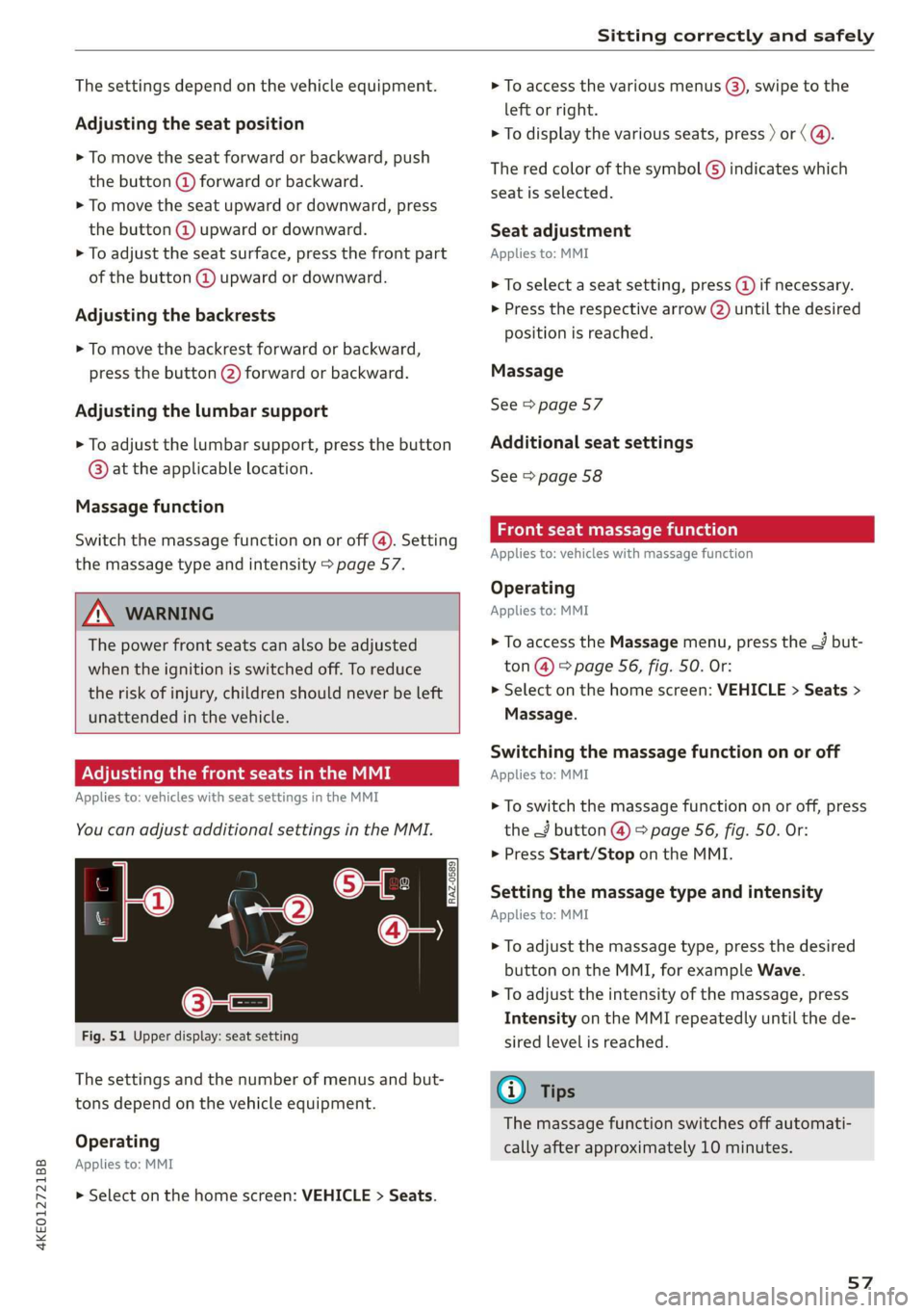 AUDI E-TRON 2019 Workshop Manual 4KE012721BB 
Sitting correctly and safely 
  
The settings depend on the vehicle equipment. 
Adjusting the seat position 
> To move the seat forward or backward, push 
the button @ forward or backward