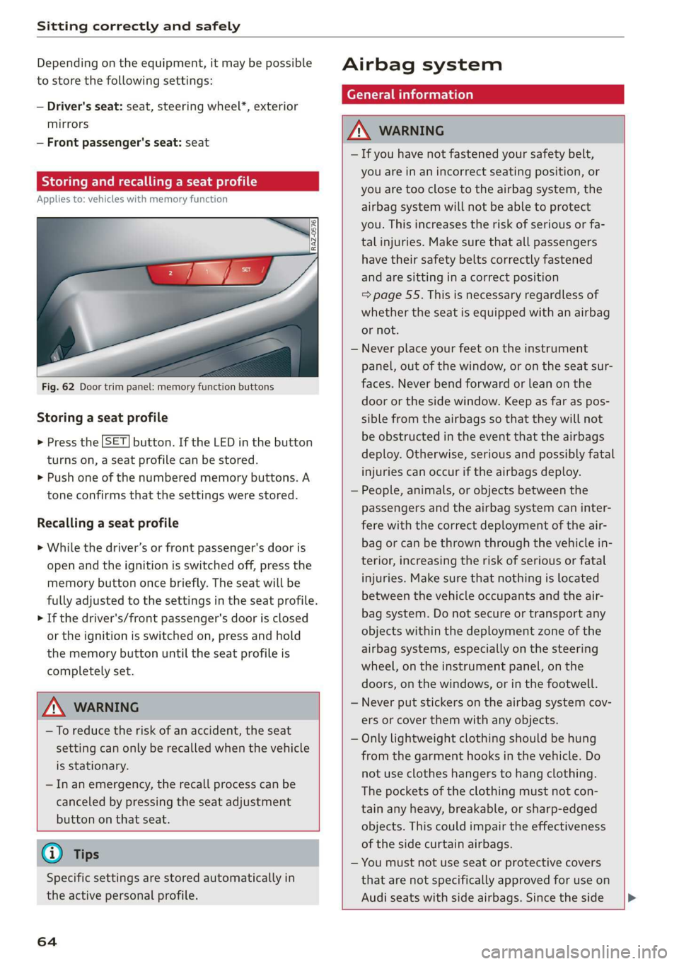 AUDI E-TRON 2019 Repair Manual Sitting correctly and safely 
  
Depending on the equipment, it may be possible 
to store the following settings: 
— Driver's seat: seat, steering wheel*, exterior 
mirrors 
— Front passenger&