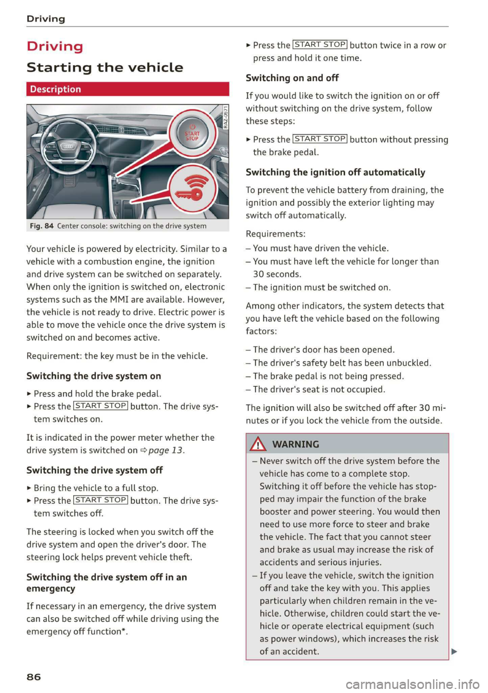 AUDI E-TRON 2019 Manual Online Driving
Driving
Starting the vehicle
Description
Fig. 84 Center console: switching on the drive system
Your vehicle is powered by electricity. Similar to a
vehicle with a combustion AUDI E-TRON 2019 Manual Online Driving
Driving
Starting the vehicle
Description
Fig. 84 Center console: switching on the drive system
Your vehicle is powered by electricity. Similar to a
vehicle with a combustion