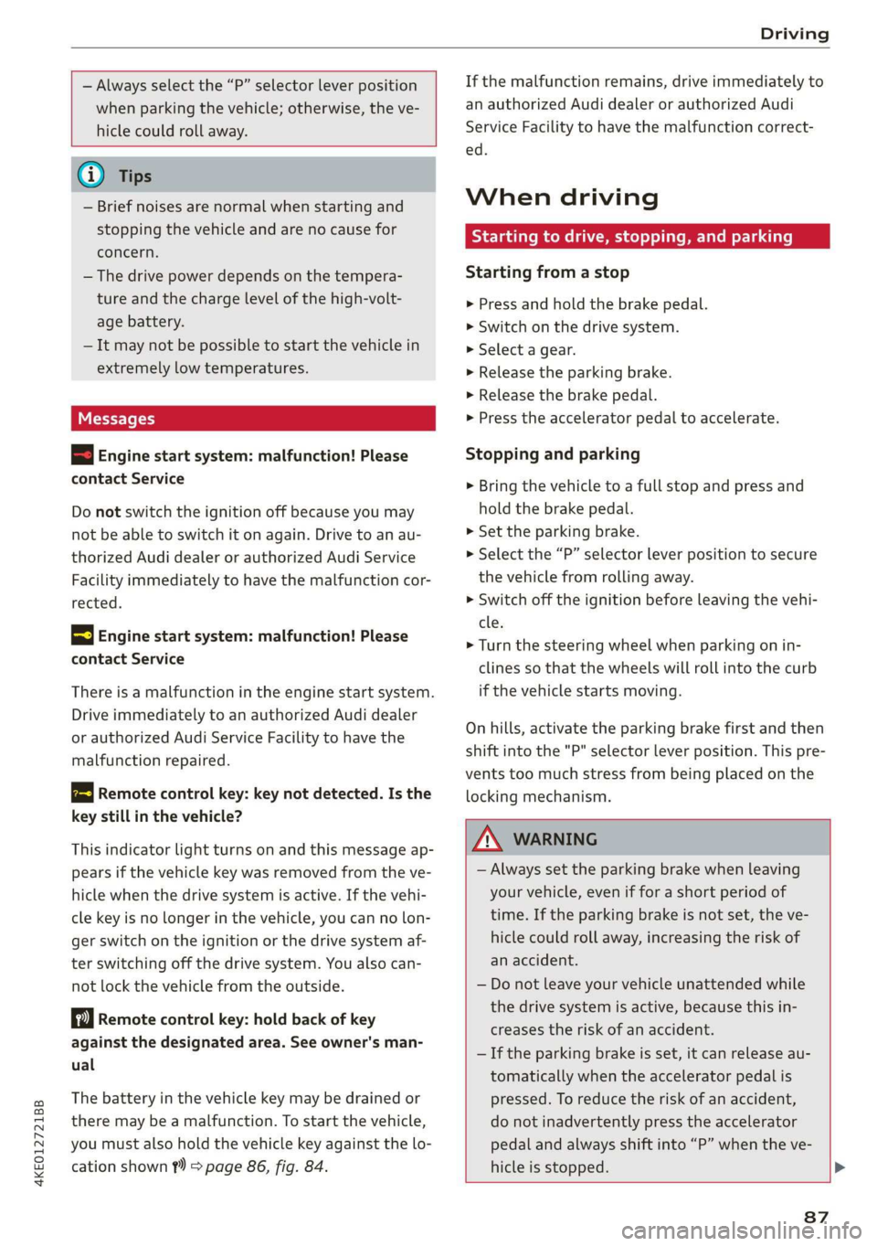 AUDI E-TRON 2019 User Guide 4KE012721BB 
Driving 
  
  
— Always select the “P” selector lever position 
when parking the vehicle; otherwise, the ve- 
    
hicle could roll away. 
  
G) Tips 
— Brief noises are normal wh