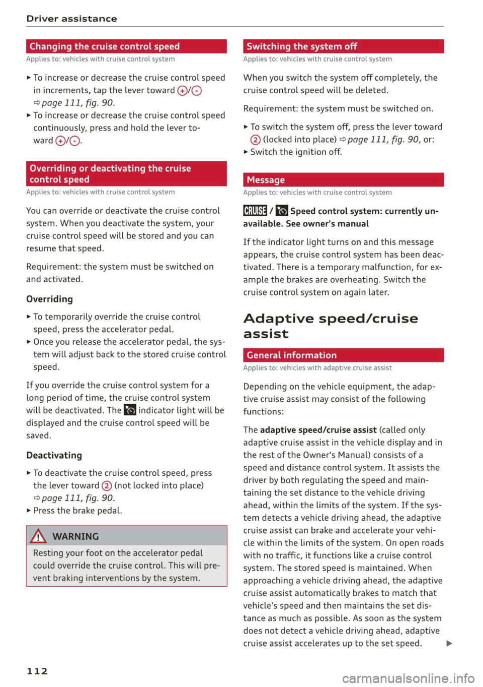AUDI Q3 2020 Owners Manual Driver assistance
Changing the cruise control speed
Applies to: vehicles with cruise control system
> To increase or decrease the cruise control speed
in increments, tap the lever toward @)/G) AUDI Q3 2020 Owners Manual Driver assistance
Changing the cruise control speed
Applies to: vehicles with cruise control system
> To increase or decrease the cruise control speed
in increments, tap the lever toward @)/G)