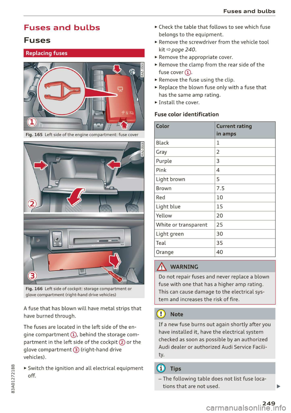 AUDI Q3 2020 Owners Manual 83A012721BB
Fuses and bulbs
Fuses and bulbs
Fuses
Seale mie
Fig. 166 Left side of cockpit: storage compartment or
glove compartment (right-hand drive vehicles)
A fuse that has blown will AUDI Q3 2020 Owners Manual 83A012721BB
Fuses and bulbs
Fuses and bulbs
Fuses
Seale mie
Fig. 166 Left side of cockpit: storage compartment or
glove compartment (right-hand drive vehicles)
A fuse that has blown will