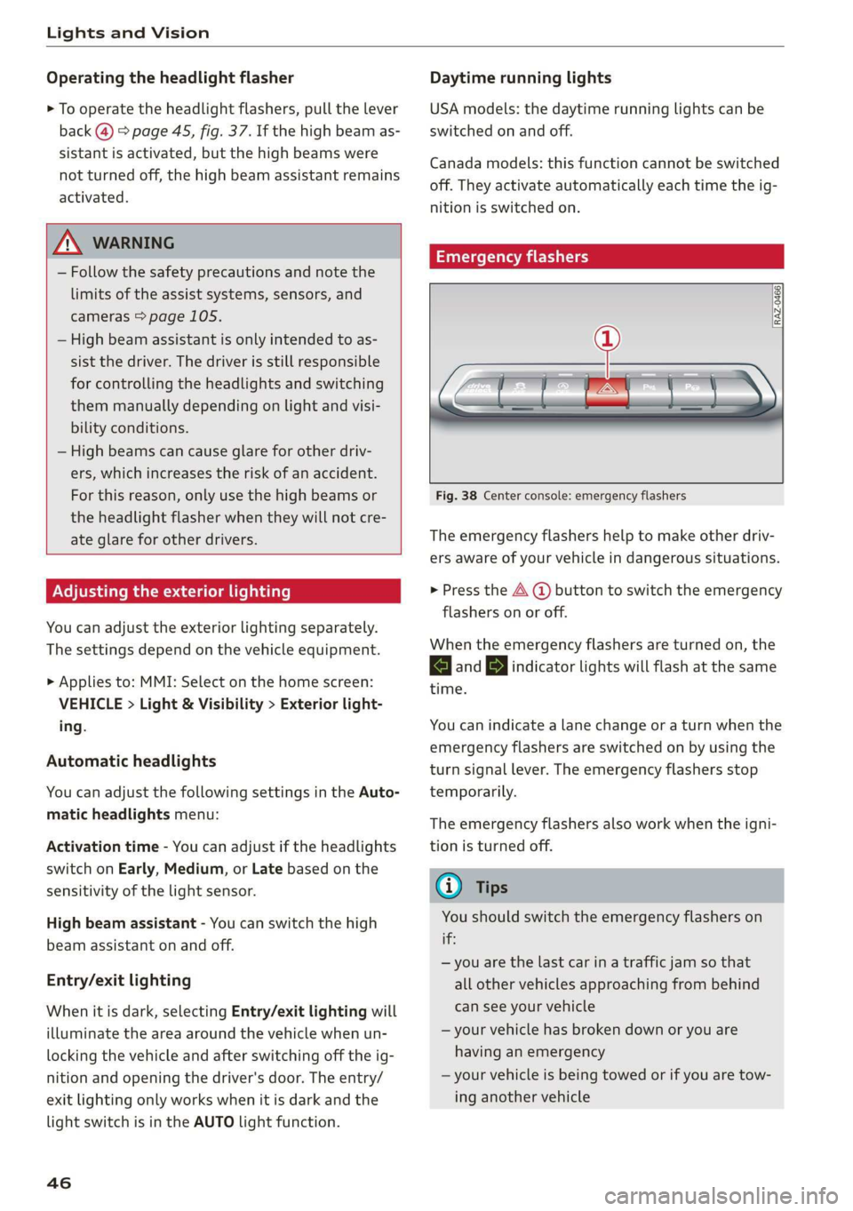 AUDI Q3 2020 Owners Manual Lights and Vision
Operating the headlight flasher
> To operate the headlight flashers, pull the lever
back @) > page 45, fig. 37. If the high beam as-
sistant is activated, but the high beams AUDI Q3 2020 Owners Manual Lights and Vision
Operating the headlight flasher
> To operate the headlight flashers, pull the lever
back @) > page 45, fig. 37. If the high beam as-
sistant is activated, but the high beams