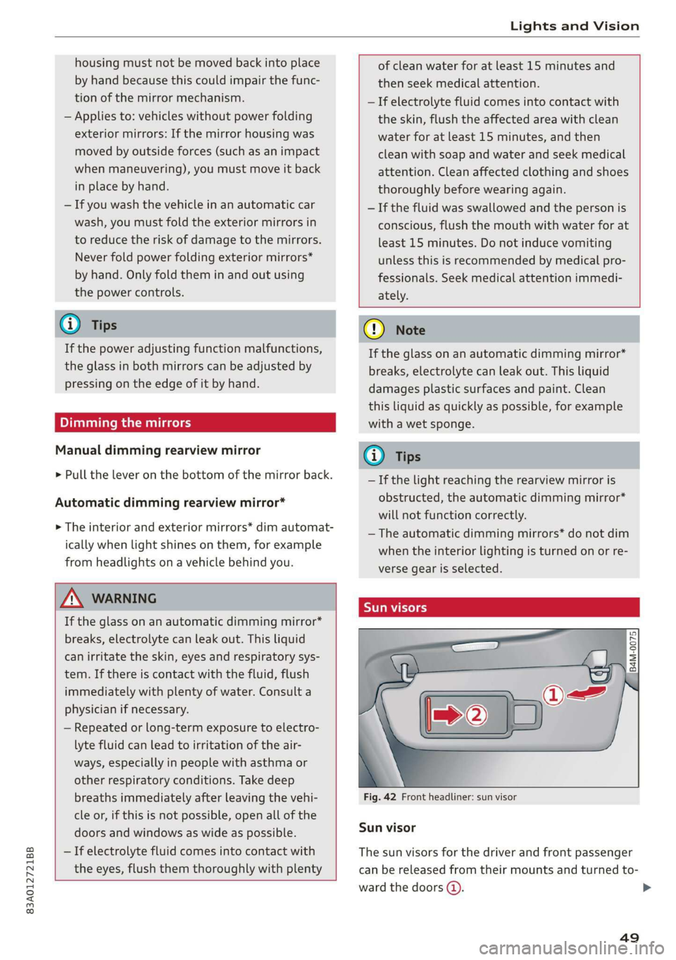 AUDI Q3 2020  Owners Manual 83A012721BB 
Lights and Vision 
  
housing must not be moved back into place 
by hand because this could impair the func- 
tion of the mirror mechanism. 
— Applies to: vehicles without power folding