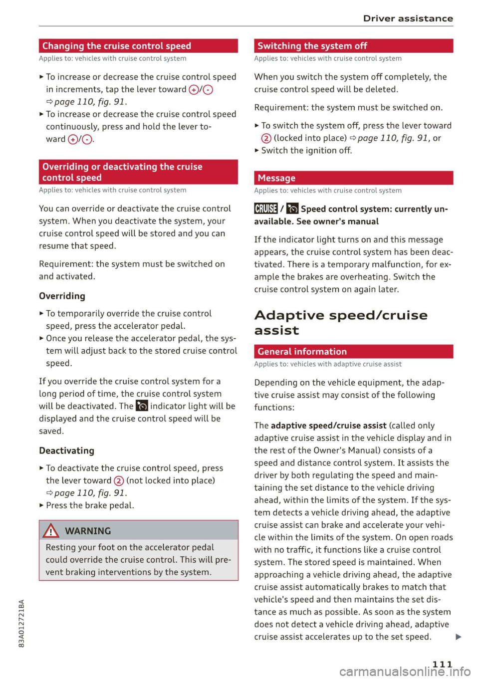 AUDI Q3 2019  Owners Manual 83A012721BA 
Driver assistance 
  
Changing the cruise control speed 
Applies to: vehicles with cruise control system 
> To increase or decrease the cruise control speed 
in increments, tap  the lever