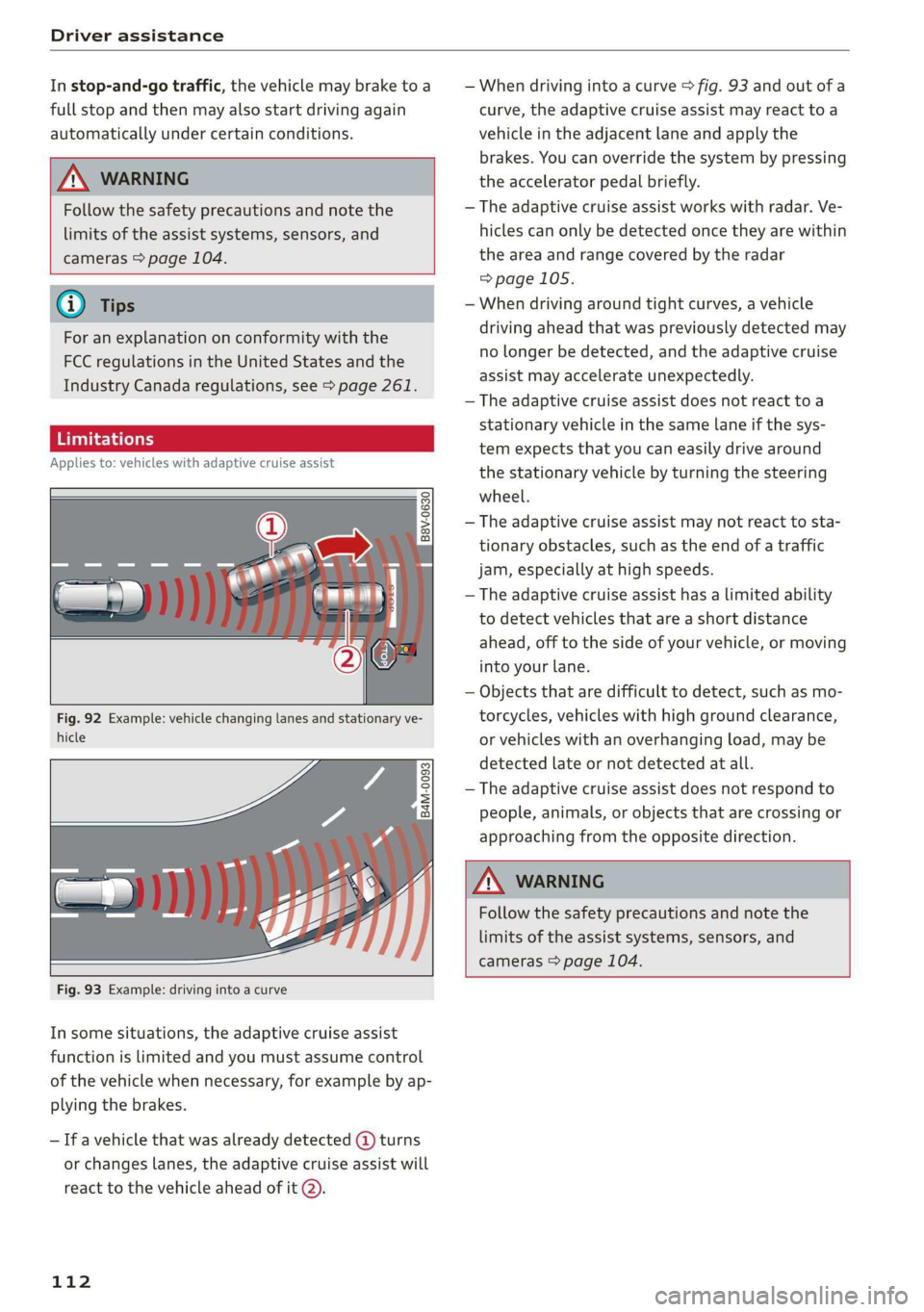 AUDI Q3 2019  Owners Manual Driver assistance 
  
In stop-and-go traffic, the vehicle may brake to a 
full stop and then may also start driving again 
automatically under certain conditions. 
  
    
Follow the safety precaution