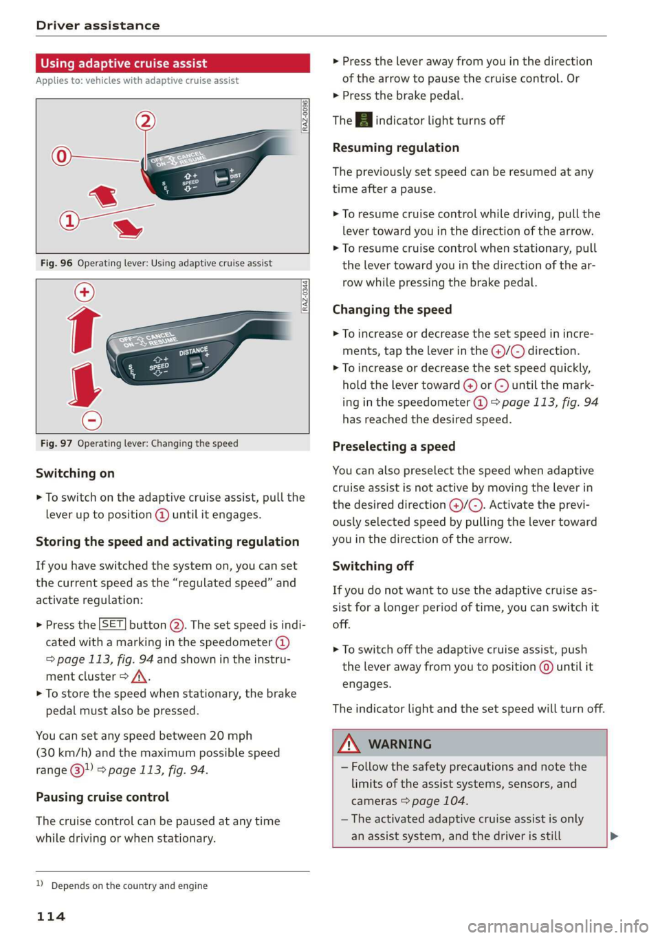 AUDI Q3 2019  Owners Manual Driver assistance 
  
Using adaptive cruise assist 
Applies to: vehicles with adaptive cruise assist 
  
RAZ-0096 
  
  
RAZ-0344, 
  
      
Fig. 97 Operating lever: Changing the speed 
Switching on 