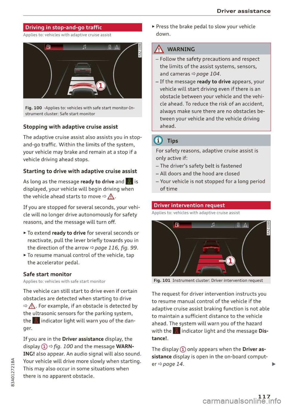 AUDI Q3 2019  Owners Manual 83A012721BA 
Driver assistance 
  
Driving in stop-and-go traffic 
Applies to: vehicles with adaptive cruise assist 
> Press the brake pedal to slow your vehicle 
down. 
  S  3  S  z 
ee 
  
Fig. 100 