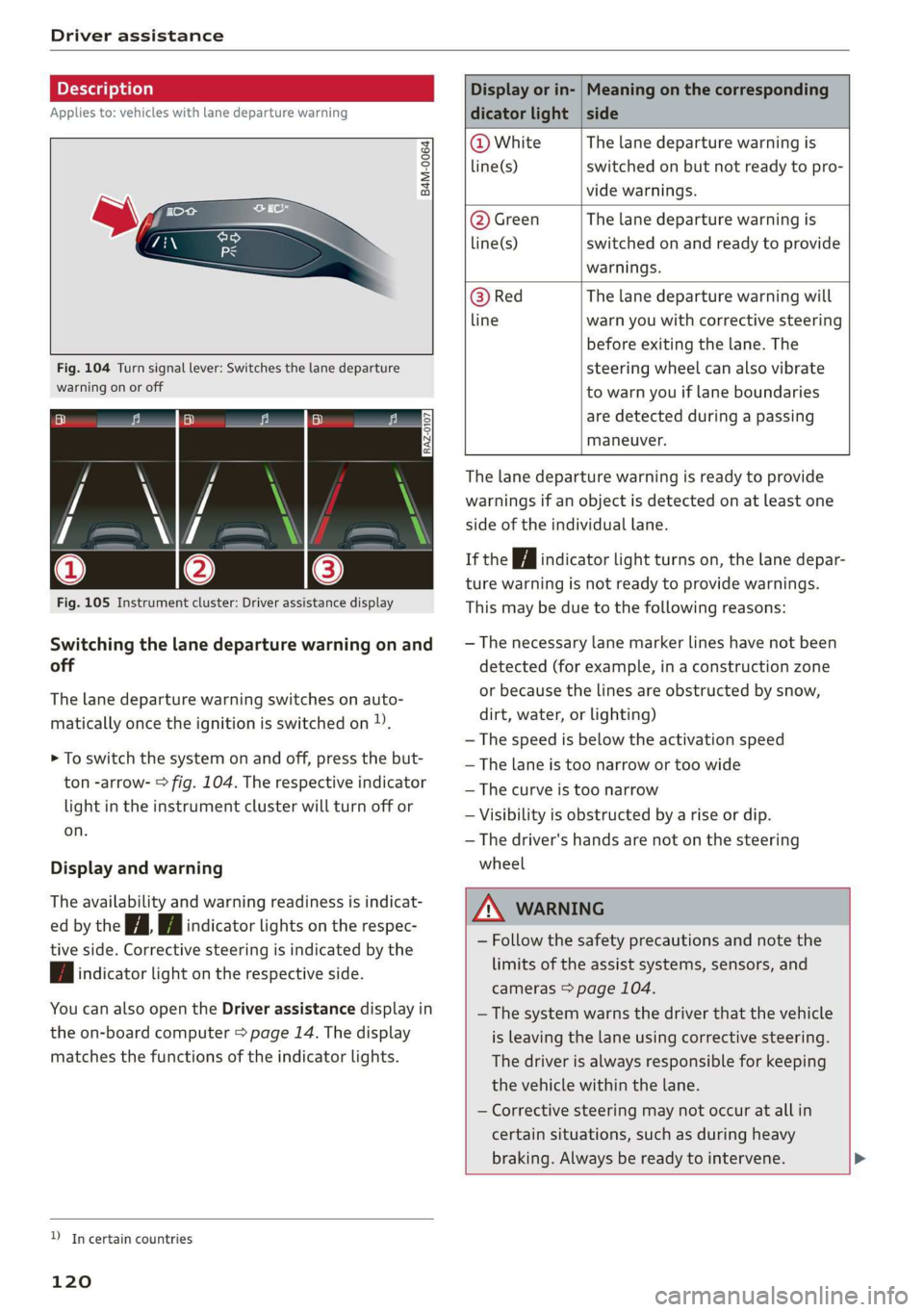 AUDI Q3 2019  Owners Manual Driver assistance 
  
Applies to: vehicles with lane departure warning 
  
B4M-0064 
  
    
Fig. 104 Turn signal lever: Switches the lane departure 
warning on or off 
  RAZ-0107 
  
Fig. 105 Instrum
