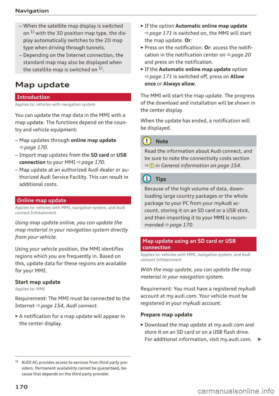 AUDI Q3 2019  Owners Manual Navigation 
  
— When the satellite map display is switched 
on )) with the 3D position map type, the dis- 
play automatically switches to the 2D map 
type when driving through tunnels. 
— Dependi