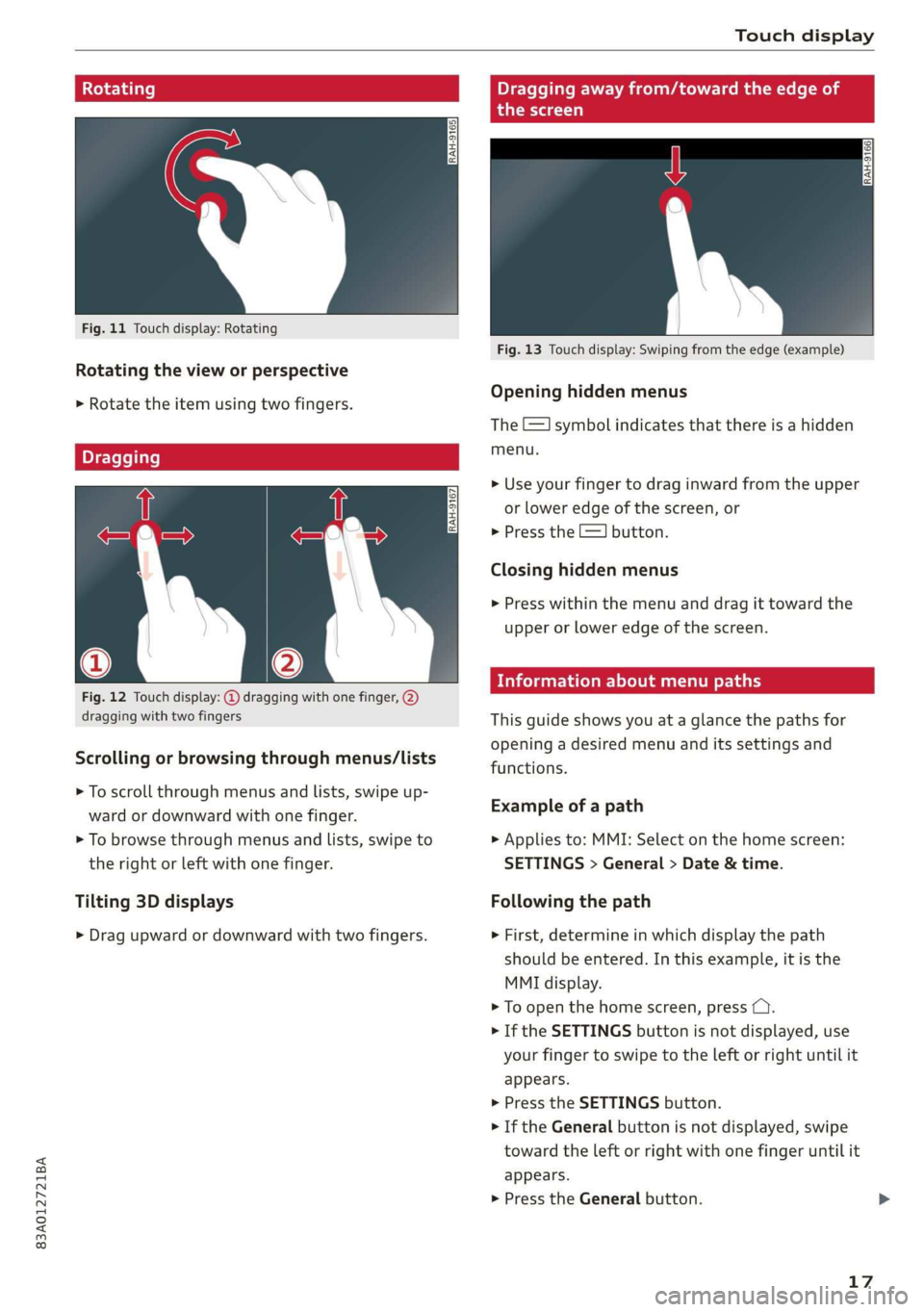 AUDI Q3 2019  Owners Manual 83A012721BA 
Touch display 
  
Rotating   
  
Fig. 11 Touch display: Rotating 
Rotating the view or perspective 
> Rotate the item using two fingers. 
Dragging   
  
Fig. 12 Touch display: @ dragging 