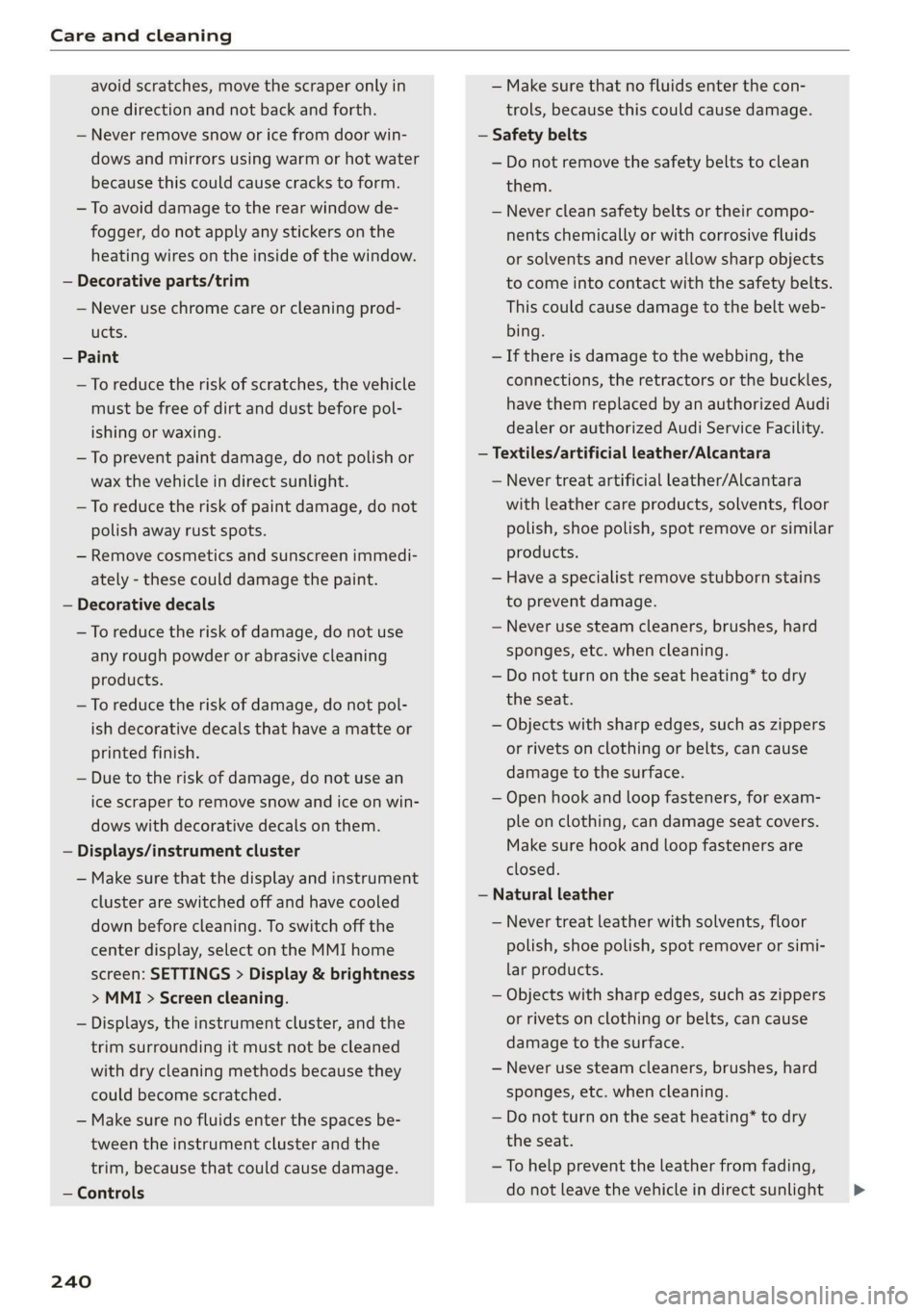 AUDI Q3 2019  Owners Manual Care and cleaning 
  
avoid scratches, move the scraper only in 
one direction and not back and forth. 
— Never remove snow or ice from door win- 
dows and mirrors using warm or hot water 
because t