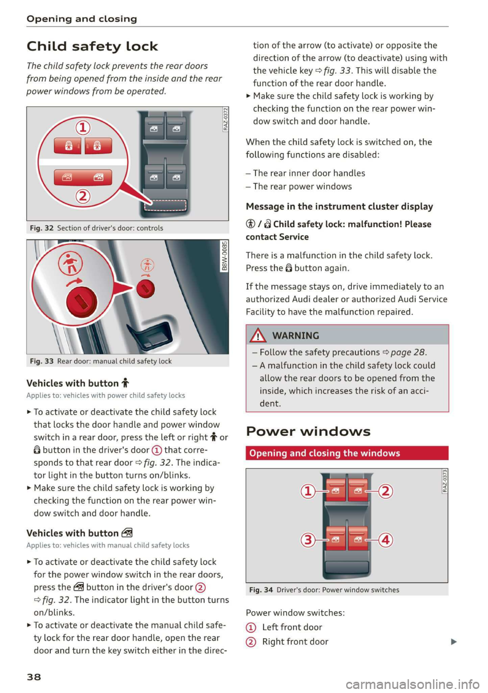 AUDI Q3 2019 Owners Guide Opening and closing
Child safety lock
The child safety lock prevents the rear doors
from being opened from the inside and the rear
power windows from be operated.
RAZ-0372
B8W-0085 AUDI Q3 2019 Owners Guide Opening and closing
Child safety lock
The child safety lock prevents the rear doors
from being opened from the inside and the rear
power windows from be operated.
RAZ-0372
B8W-0085