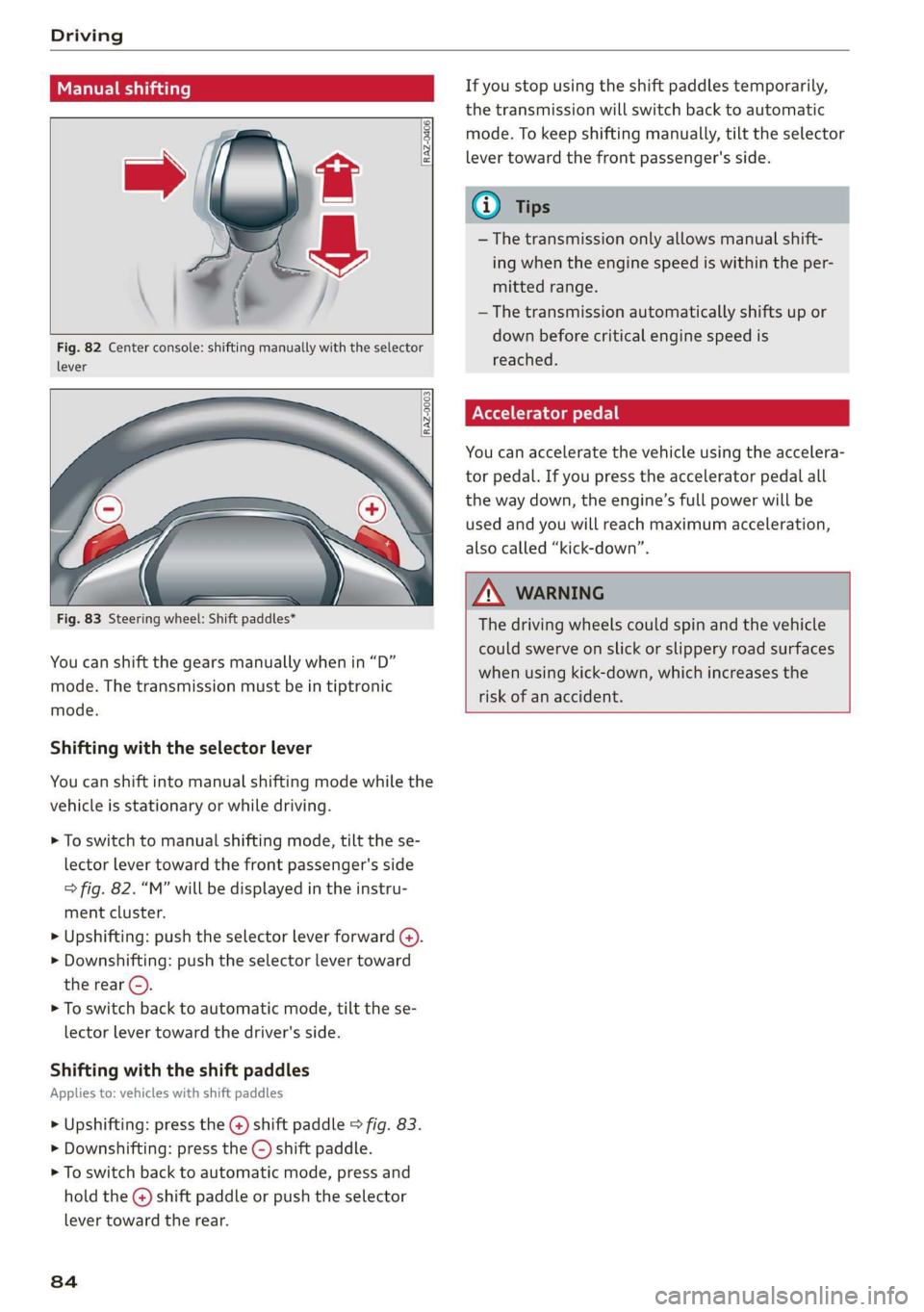 AUDI Q3 2019 Manual Online Driving
Manual shifting
RAZ-0406
Fig. 82 Center console: shifting manually with the selector
lever
RAZ-0003
—
Fig. 83 Steering wheel: Shift paddles*
You can shift AUDI Q3 2019 Manual Online Driving
Manual shifting
RAZ-0406
Fig. 82 Center console: shifting manually with the selector
lever
RAZ-0003
—
Fig. 83 Steering wheel: Shift paddles*
You can shift