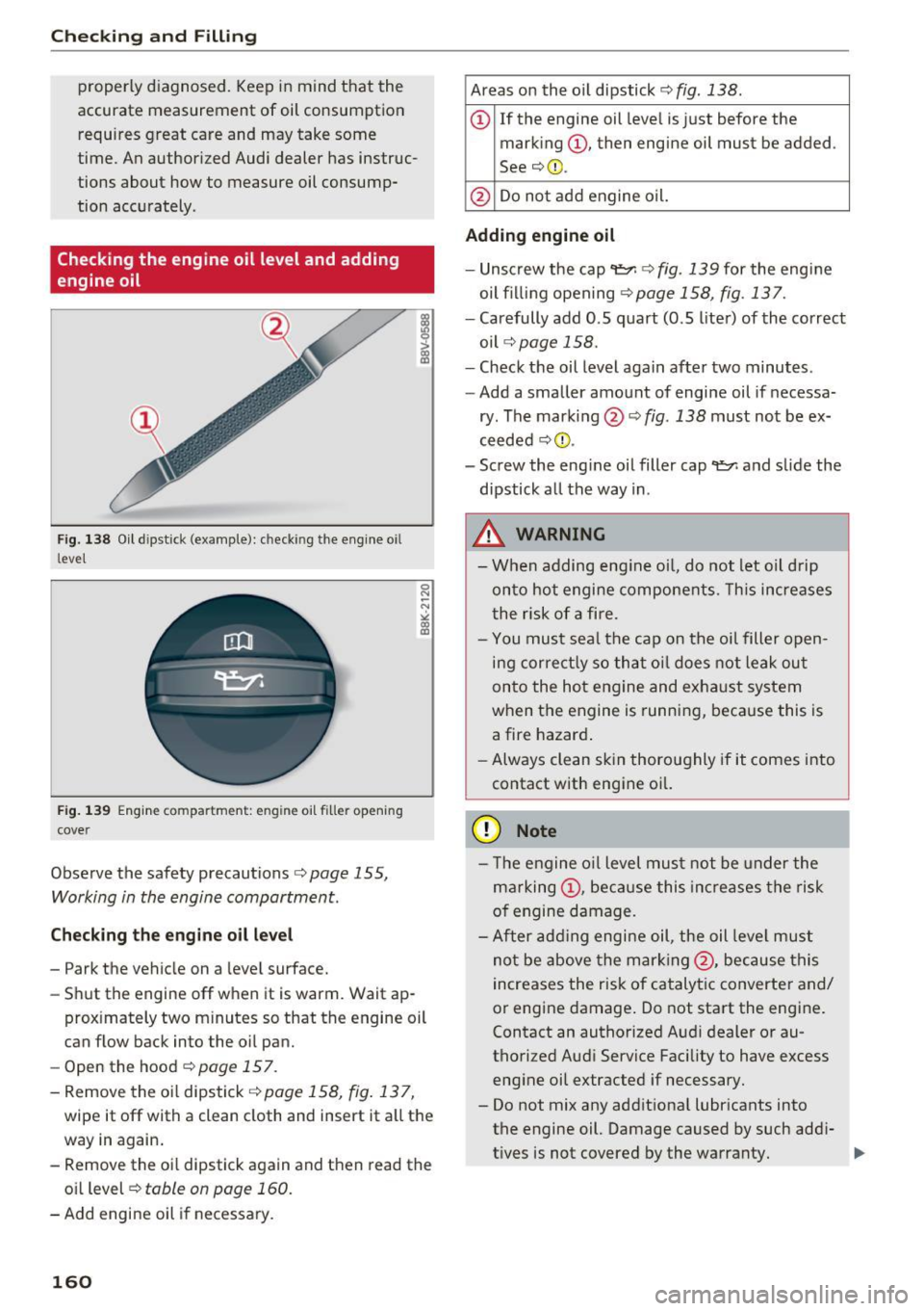 AUDI Q3 2018  Owners Manual Checking  and  Filling 
properly  diagnosed.  Keep  in mind  that  the 
accurate  measurement  of  oil consumption  requires  great  care  and  may  take  some 
time.  An author ized  Audi  dealer  ha