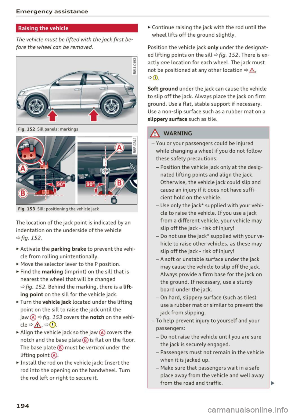 AUDI Q3 2018 Owners Manual Emerg ency assis ta nce
Raising the vehicle
The vehicle must be li~ed with the jack first be
fore the wheel can be removed .
Fig. 152 Sill panels : mark in gs
Fig. 153 Sill : pos i AUDI Q3 2018 Owners Manual Emerg ency assis ta nce
Raising the vehicle
The vehicle must be li~ed with the jack first be
fore the wheel can be removed .
Fig. 152 Sill panels : mark in gs
Fig. 153 Sill : pos i