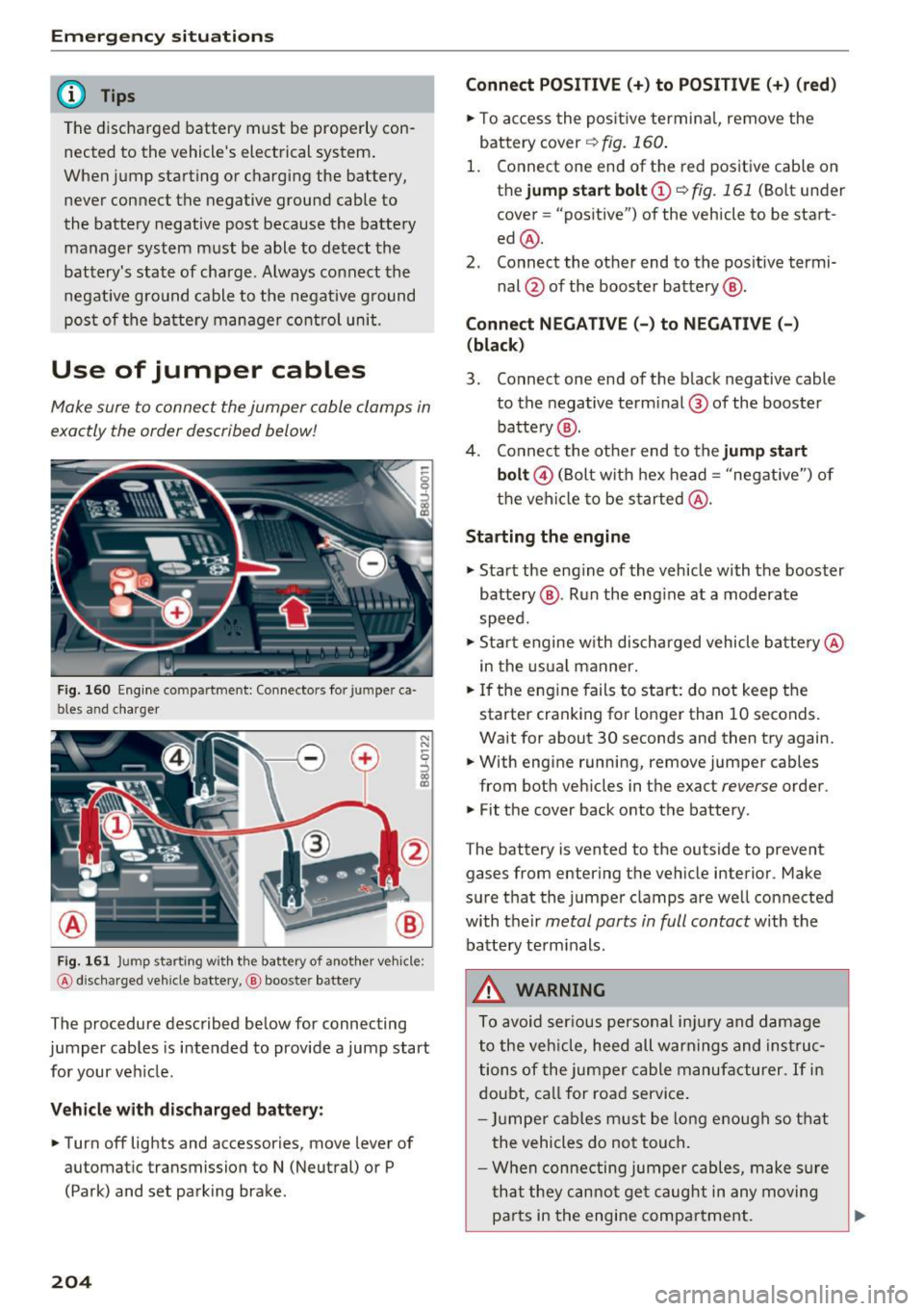 AUDI Q3 2018 Owners Manual Emergency situations
@ Tips
The discharged battery must be properly con
nected to the vehicles electrical system .
When jump starting or charging the battery,
never connect th AUDI Q3 2018 Owners Manual Emergency situations
@ Tips
The discharged battery must be properly con
nected to the vehicles electrical system .
When jump starting or charging the battery,
never connect th