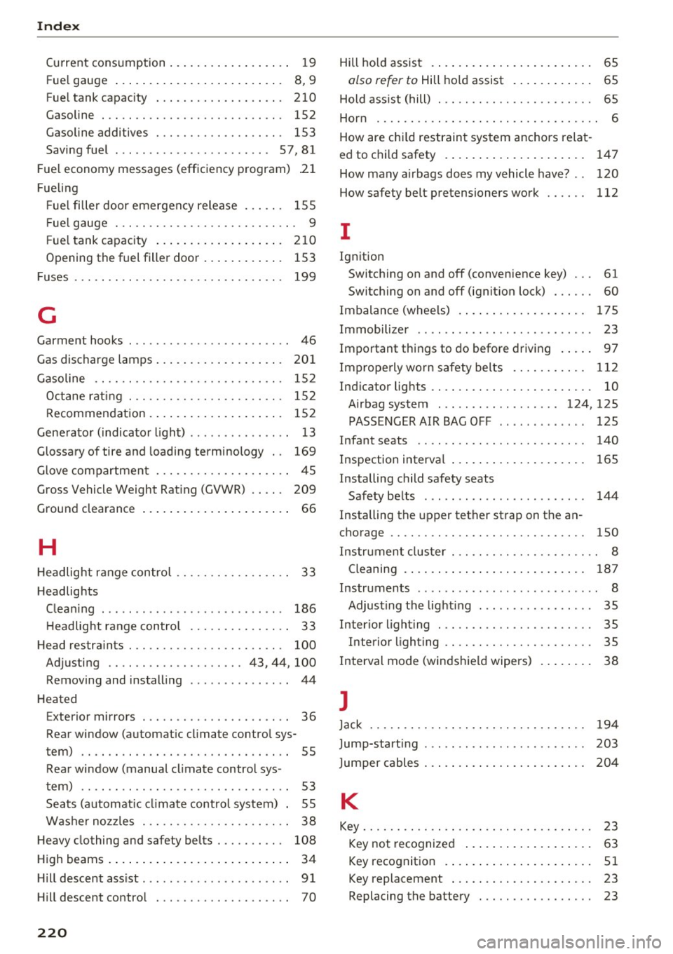 AUDI Q3 2018 Owners Manual Index
Current consumption . . . . . . . . . . . . . . . . . . 19
Fuel gauge . . . . . . . . . . . . . . . . . . . . . . . . . 8, 9
Fuel tank capacity ................... AUDI Q3 2018 Owners Manual Index
Current consumption . . . . . . . . . . . . . . . . . . 19
Fuel gauge . . . . . . . . . . . . . . . . . . . . . . . . . 8, 9
Fuel tank capacity ...................