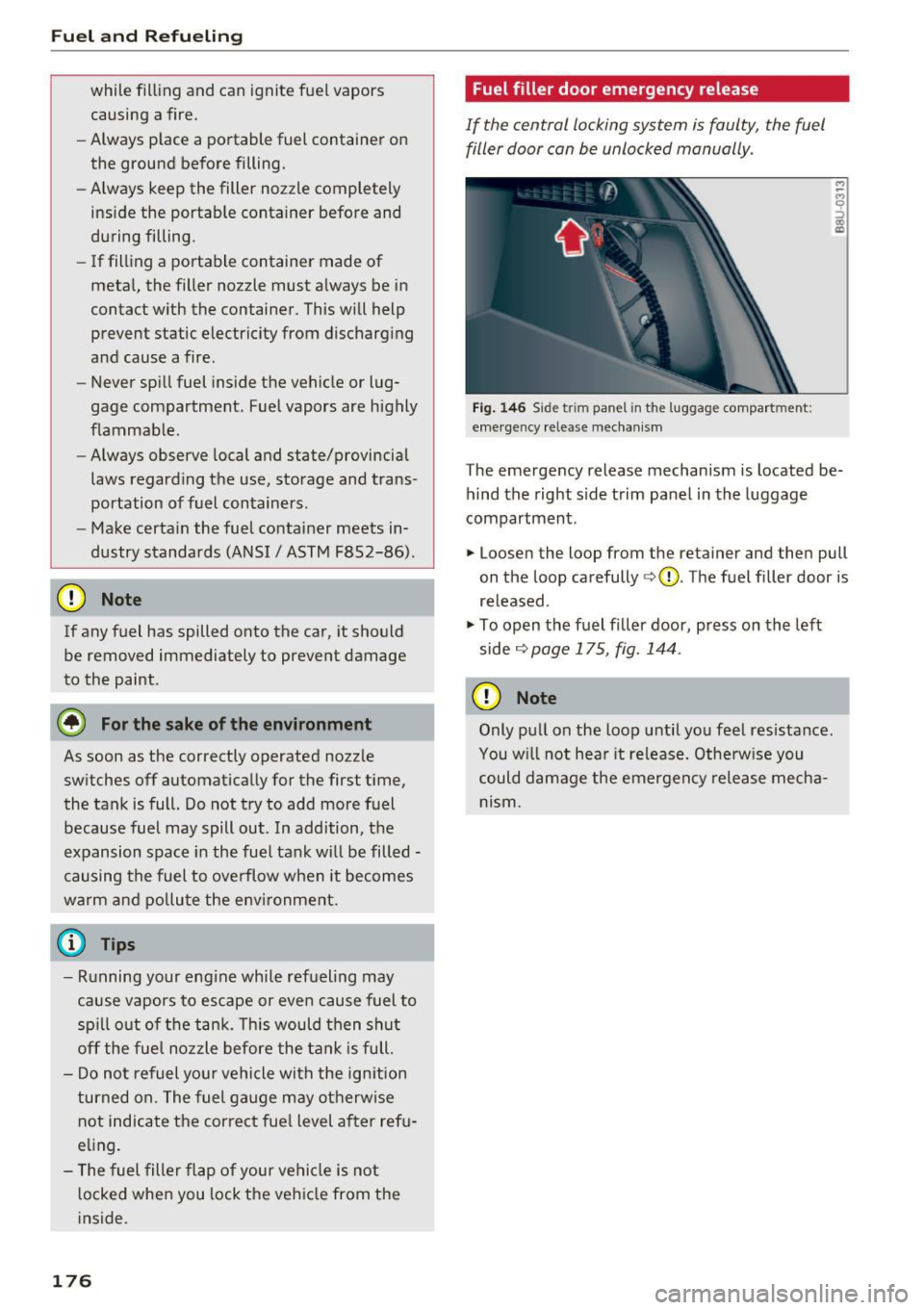 AUDI Q3 2016  Owners Manual Fuel and Refueling 
while  filling  and  can  ignite  fuel  vapors 
causing  a fire. 
- Always  p lace  a  portable  fuel  container  on 
the  ground  before  filling. 
- Always  keep  the  filler  no