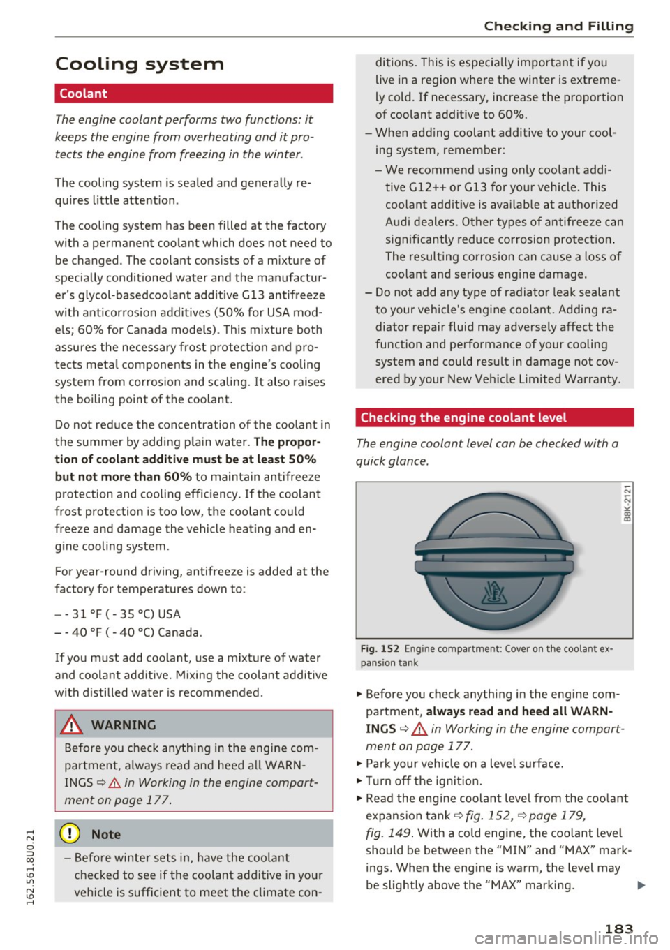 AUDI Q3 2016  Owners Manual Cooling  system 
Coolant 
The engine  coolant  performs  two  functions:  it 
keeps  the  engine  from  overheating  and  it pro ­
tects  the  engine  from  freezing  in the  winter . 
The  cooling  