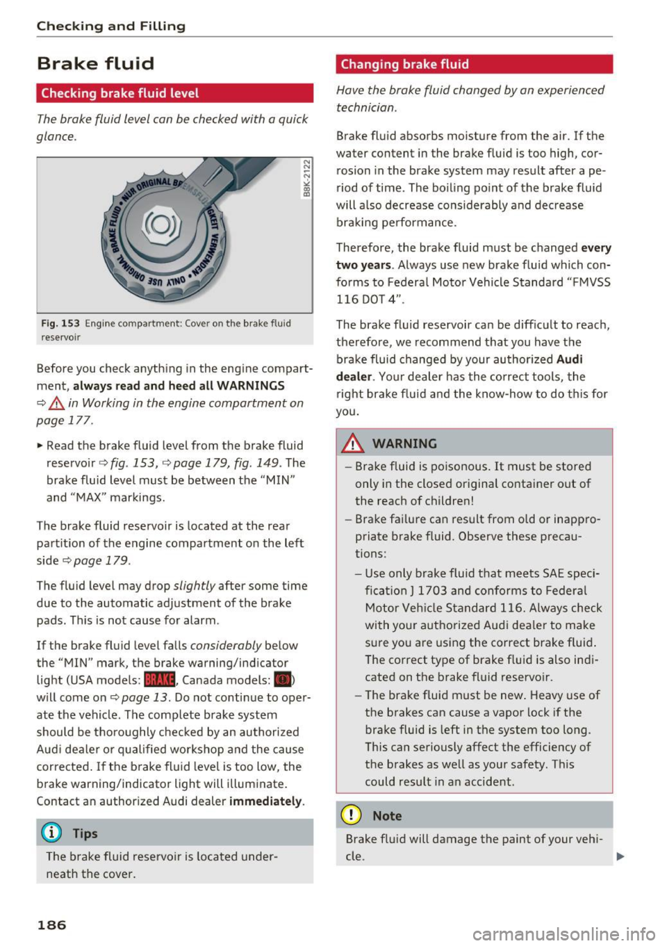 AUDI Q3 2016  Owners Manual Checking  and  Filling 
Brake  fluid 
Checking brake  fluid  level 
The brake  fluid  level  can be checked with  a quick 
glance. 
Fig. 153 Eng ine compartment:  Cover on the  brake fluid 
r eservoir