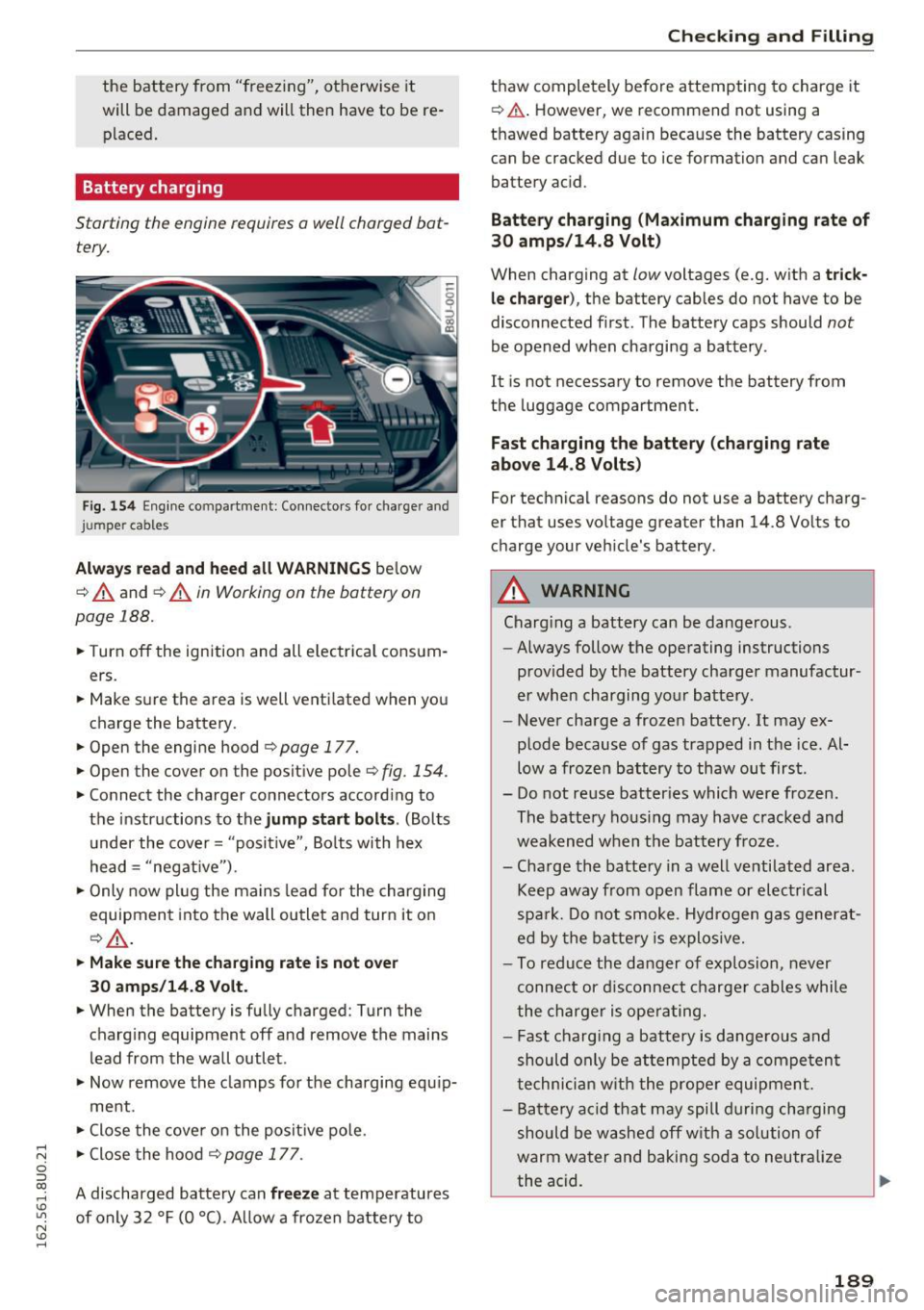 AUDI Q3 2016  Owners Manual .... N 
c:i ::J CX) 
.... I.Cl U"I 
N I.Cl ...... 
the  battery  from  "freez ing",  otherwise  it 
will  be  damaged  a nd  will then  have  to  be  re­
placed . 
Battery  charging 
Starting  the  e