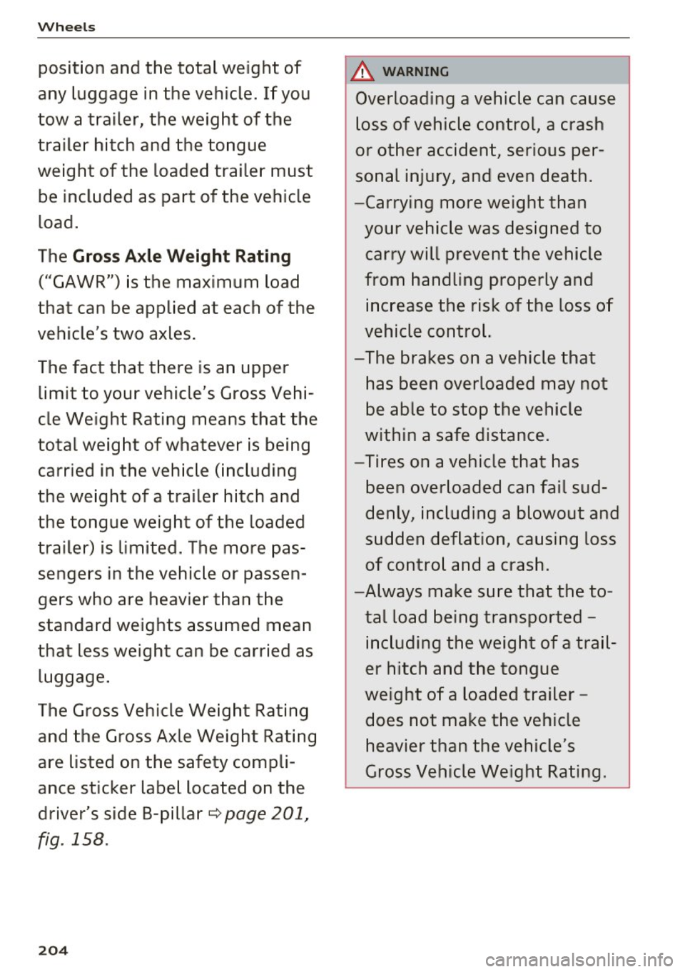 AUDI Q3 2016  Owners Manual Wheels 
position  and  the  total  weight  of 
any  luggage  in the  vehicle.  If you 
tow  a trailer,  the  weight  of  the  trailer  hitch  and  the  tongue 
weight  of  the  loaded  trailer  must  
