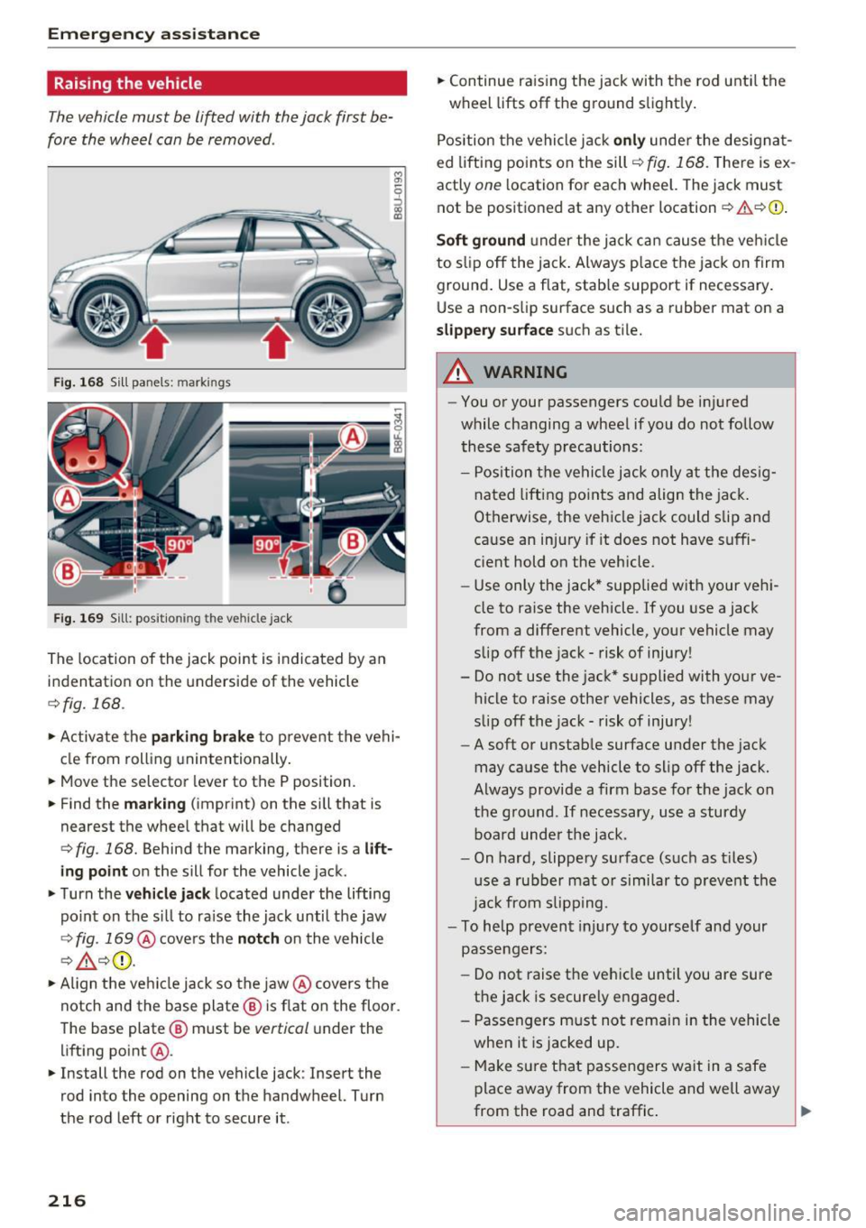 AUDI Q3 2016 Owners Manual Emerg ency assis ta nce
Raising the vehicle
The vehicle must be li~ed with the jack first be
fore the wheel can be removed .
Fig. 168 Sill panels : mark in gs
Fig. 169 Sill : pos iti AUDI Q3 2016 Owners Manual Emerg ency assis ta nce
Raising the vehicle
The vehicle must be li~ed with the jack first be
fore the wheel can be removed .
Fig. 168 Sill panels : mark in gs
Fig. 169 Sill : pos iti