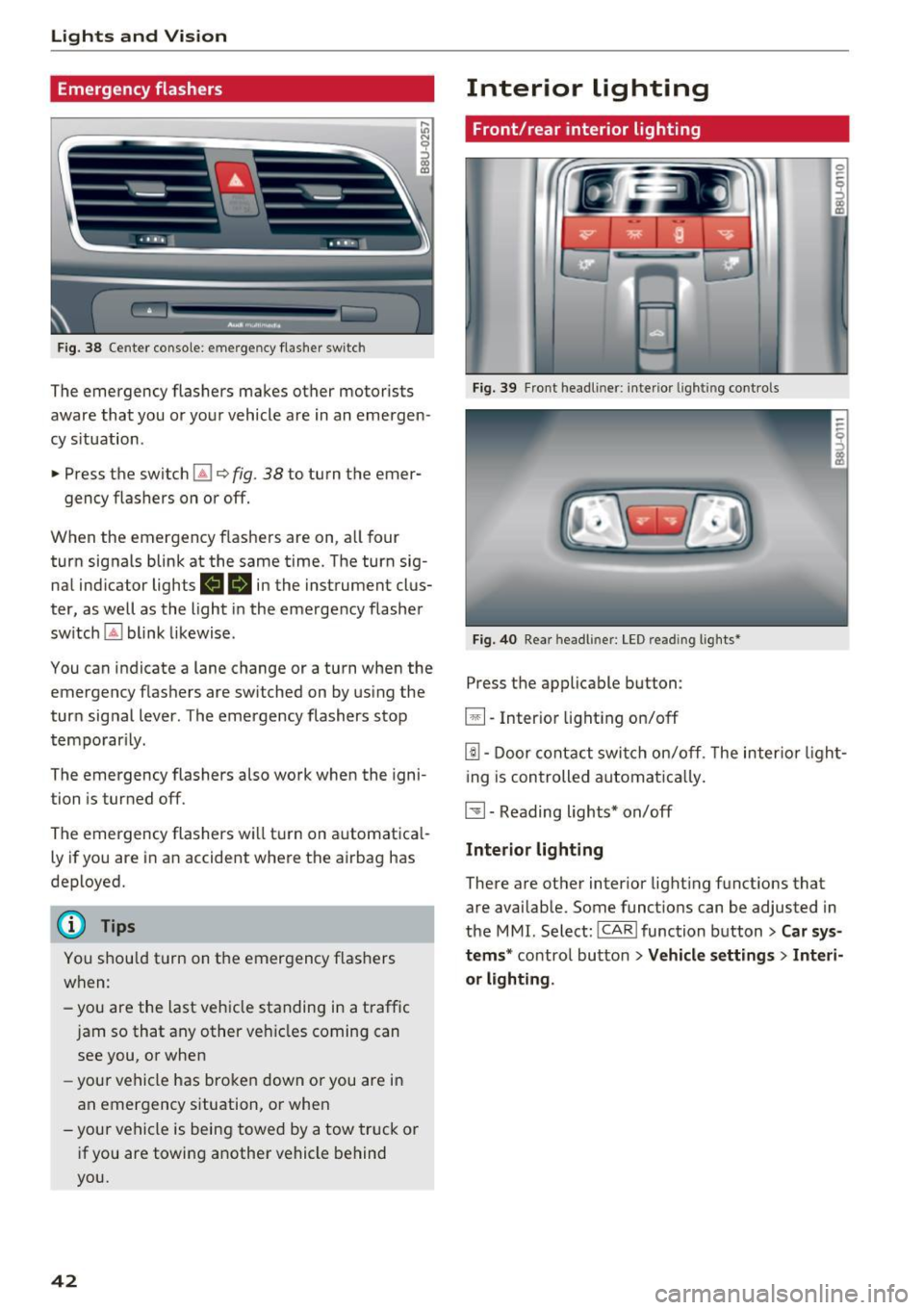 AUDI Q3 2016 Service Manual Lights and Vision
Emergency flashers
Fig. 38 Cente r console: eme rge ncy flasher sw itc h
The emergency flashers makes other motorists
aware that you or your vehicle are in an emergen  AUDI Q3 2016 Service Manual Lights and Vision
Emergency flashers
Fig. 38 Cente r console: eme rge ncy flasher sw itc h
The emergency flashers makes other motorists
aware that you or your vehicle are in an emergen Â