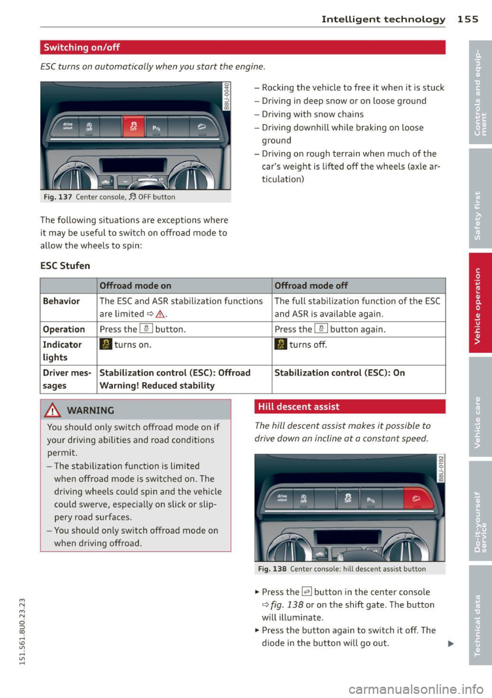 AUDI Q3 2015  Owners Manual M N M N 
0 ::i co 
rl I.O 
" ,...., 
" rl 
Intelligent technolog y 155 
Switching  on /off 
ESC  turns  on automatically  when you  start  the engine . 
Fig. 137  Center  console,~  OFF button 
The 