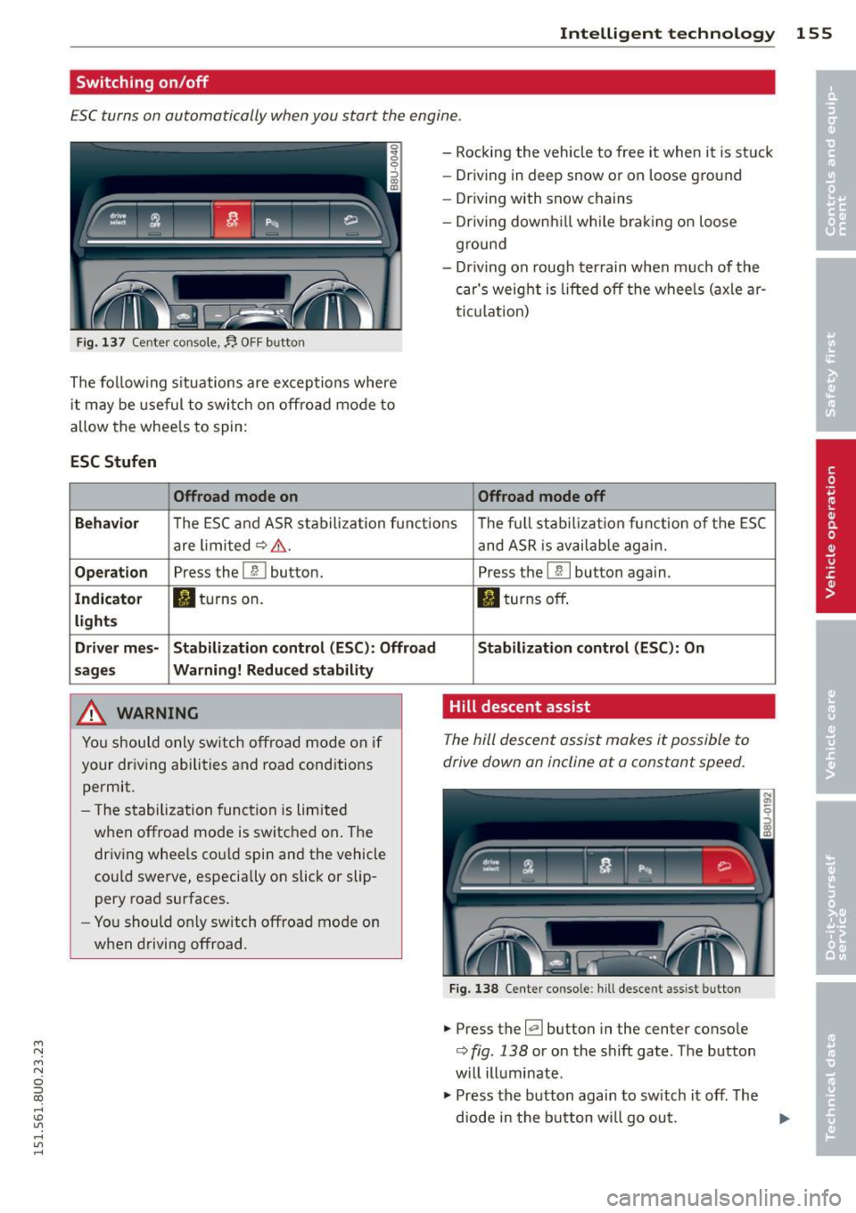 AUDI Q3 2015 Owners Manual M N M N
0 ::i co
rl I.O
" ,....,
" rl
Intelligent technolog y 155
Switching on /off
ESC turns on automatically when you start the engine .
Fig. 137 Center console,~ OFF button
The AUDI Q3 2015 Owners Manual M N M N
0 ::i co
rl I.O
" ,....,
" rl
Intelligent technolog y 155
Switching on /off
ESC turns on automatically when you start the engine .
Fig. 137 Center console,~ OFF button
The