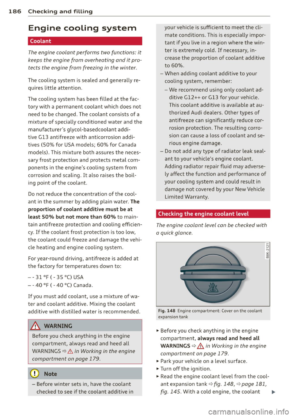 AUDI Q3 2015 Owners Manual 186 Checking and filling
Engine cooling system
Coolant
The engine coolant performs two functions: it
keeps the engine from overheating and it pro
tects the engine from freez AUDI Q3 2015 Owners Manual 186 Checking and filling
Engine cooling system
Coolant
The engine coolant performs two functions: it
keeps the engine from overheating and it pro
tects the engine from freez