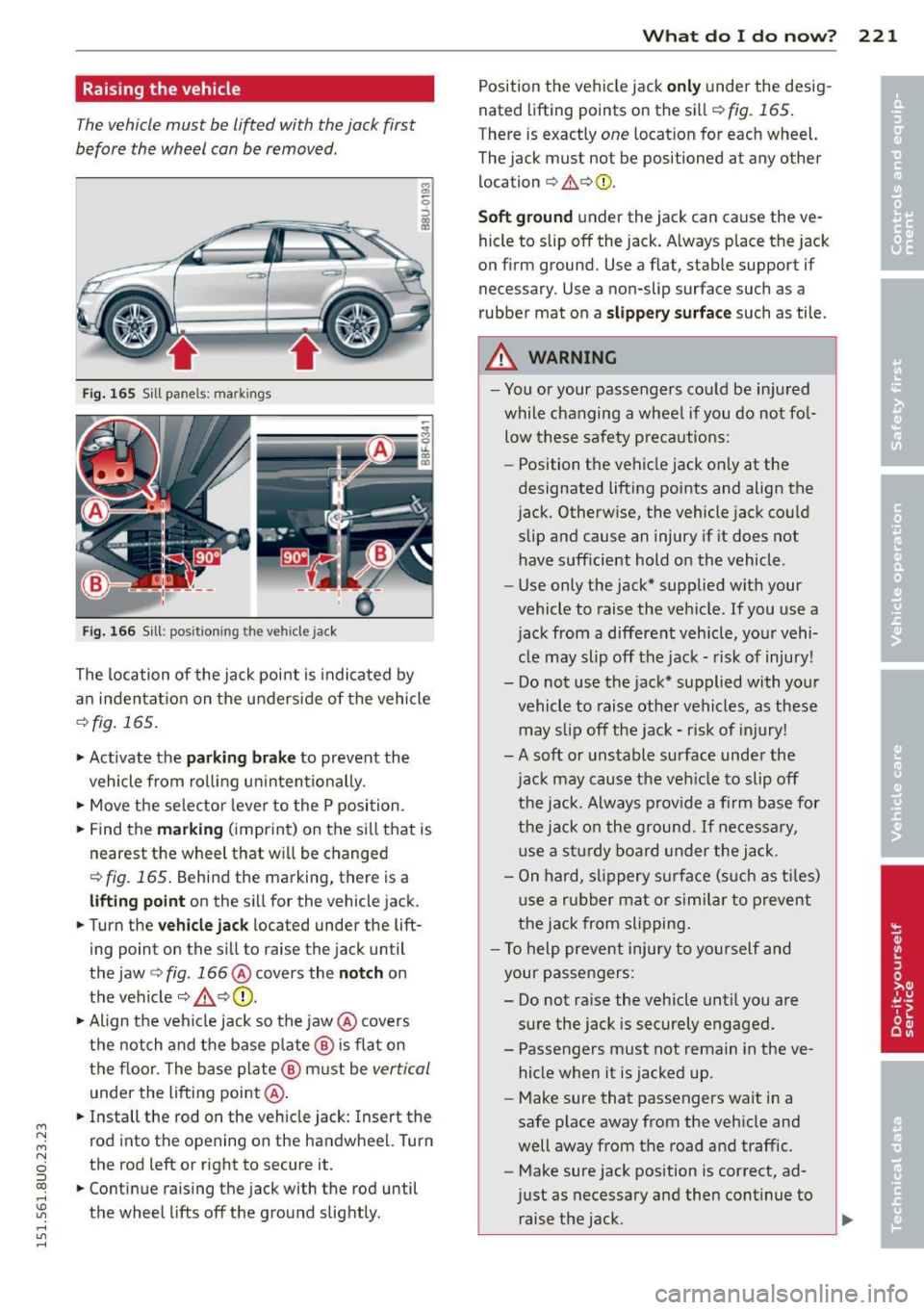 AUDI Q3 2015 Owners Manual M N M N
0 ::i co
rl I.O
" rl
" rl
Raising the vehicle
The vehicle must be li~ed with the jack first
before the wheel can be removed .
Fig. 165 S ill pane ls: markings
Fi g. 166 Sil AUDI Q3 2015 Owners Manual M N M N
0 ::i co
rl I.O
" rl
" rl
Raising the vehicle
The vehicle must be li~ed with the jack first
before the wheel can be removed .
Fig. 165 S ill pane ls: markings
Fi g. 166 Sil