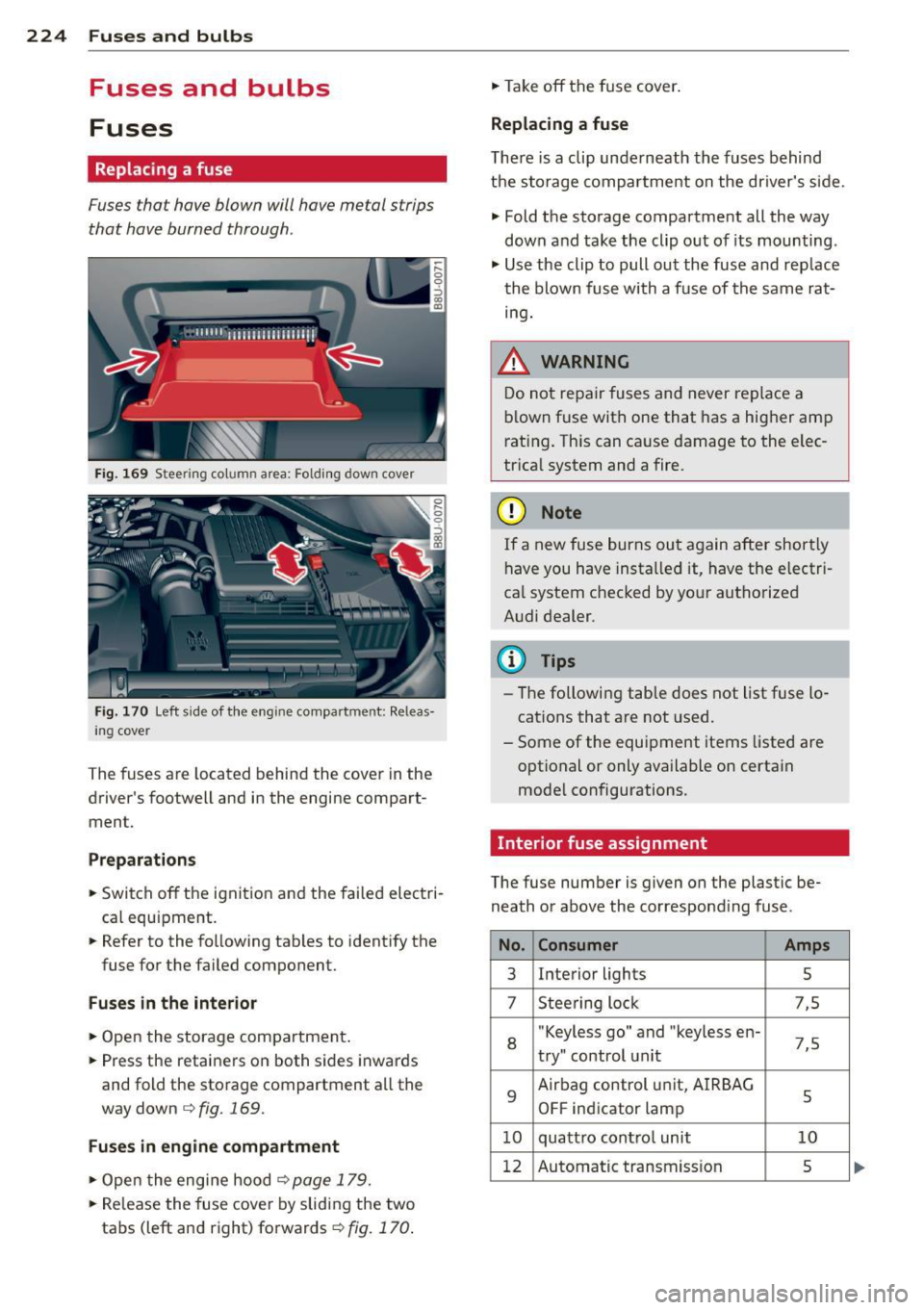 AUDI Q3 2015 Owners Manual 224 Fuses and bulbs
Fuses and bulbs
Fuses
Replacing a fuse
Fuses that have blown will have metal strips
that have burned through .
Fig . 169 Stee ring co lu m n area: Fold ing down AUDI Q3 2015 Owners Manual 224 Fuses and bulbs
Fuses and bulbs
Fuses
Replacing a fuse
Fuses that have blown will have metal strips
that have burned through .
Fig . 169 Stee ring co lu m n area: Fold ing down
