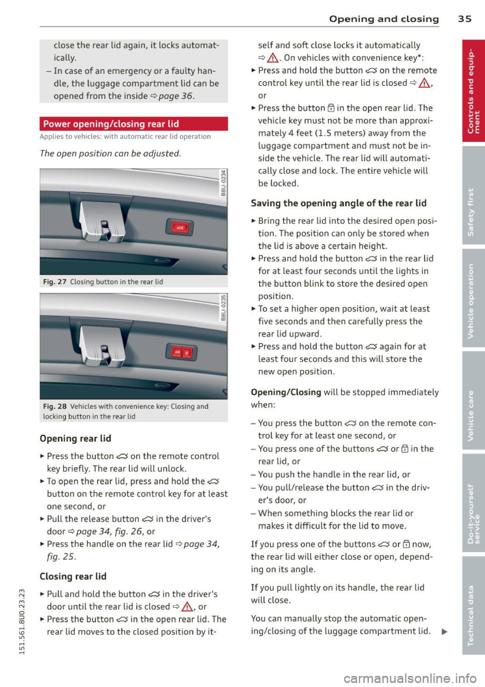 AUDI Q3 2015 Owners Guide M N M N 
0 ::i co 
rl I.O 
" rl 
" rl 
close  the  rear  lid again, it locks  automat­
ically. 
- In  case  of  an  emergency  or a fau lty  han­
dle,  the  luggage  compartment  lid can  be 
open